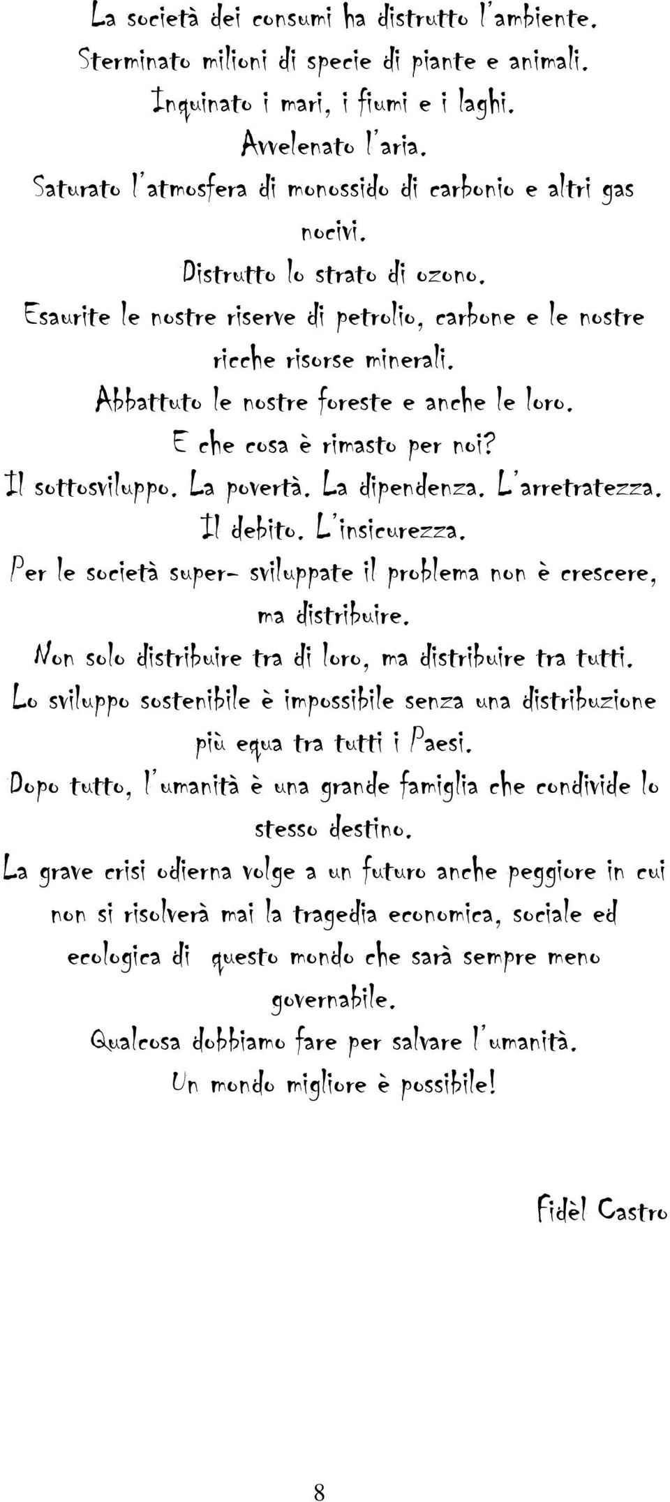 Abbattuto le nostre foreste e anche le loro. E che cosa è rimasto per noi? Il sottosviluppo. La povertà. La dipendenza. L arretratezza. Il debito. L insicurezza.