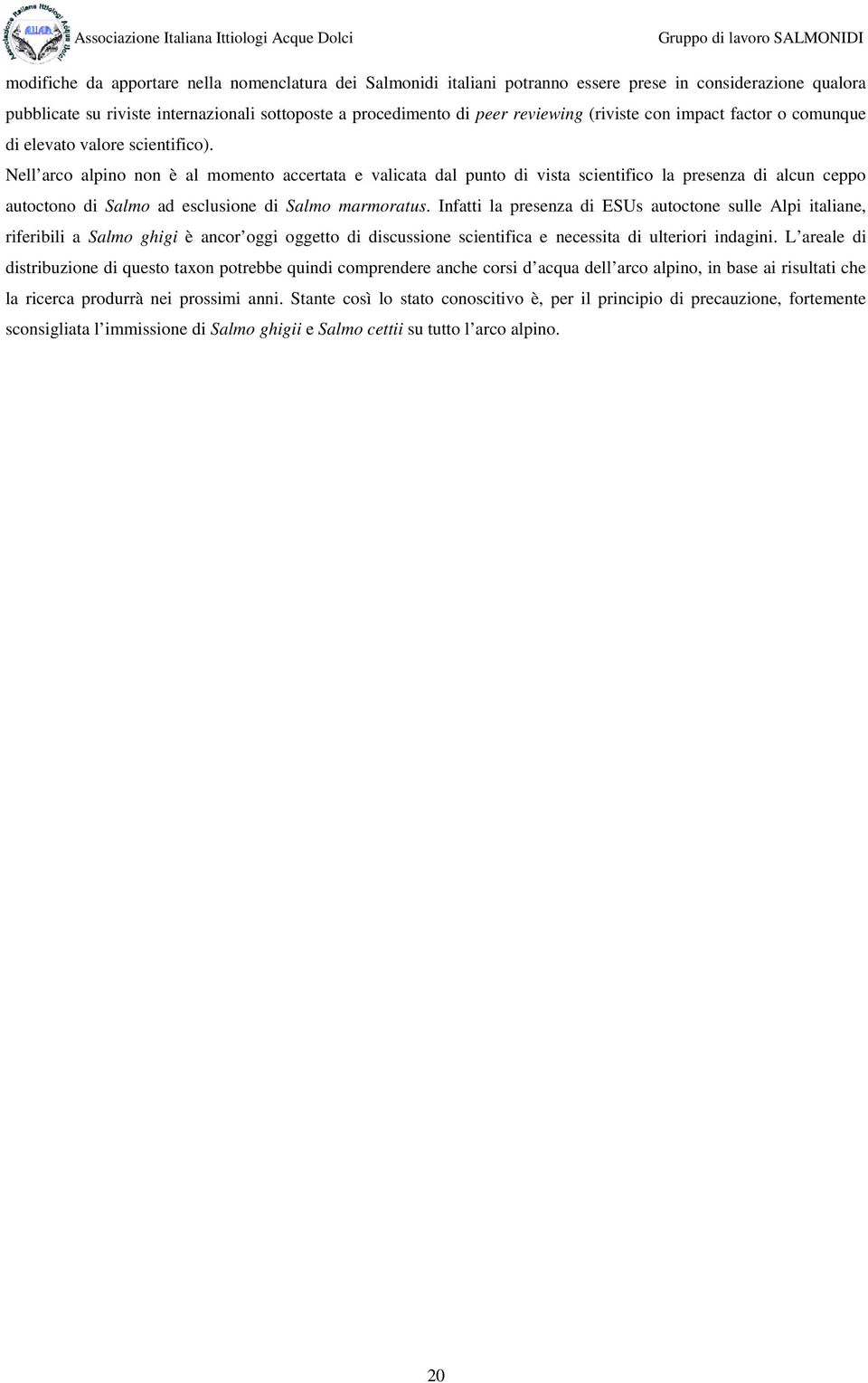 Nell arco alpino non è al momento accertata e valicata dal punto di vista scientifico la presenza di alcun ceppo autoctono di Salmo ad esclusione di Salmo marmoratus.