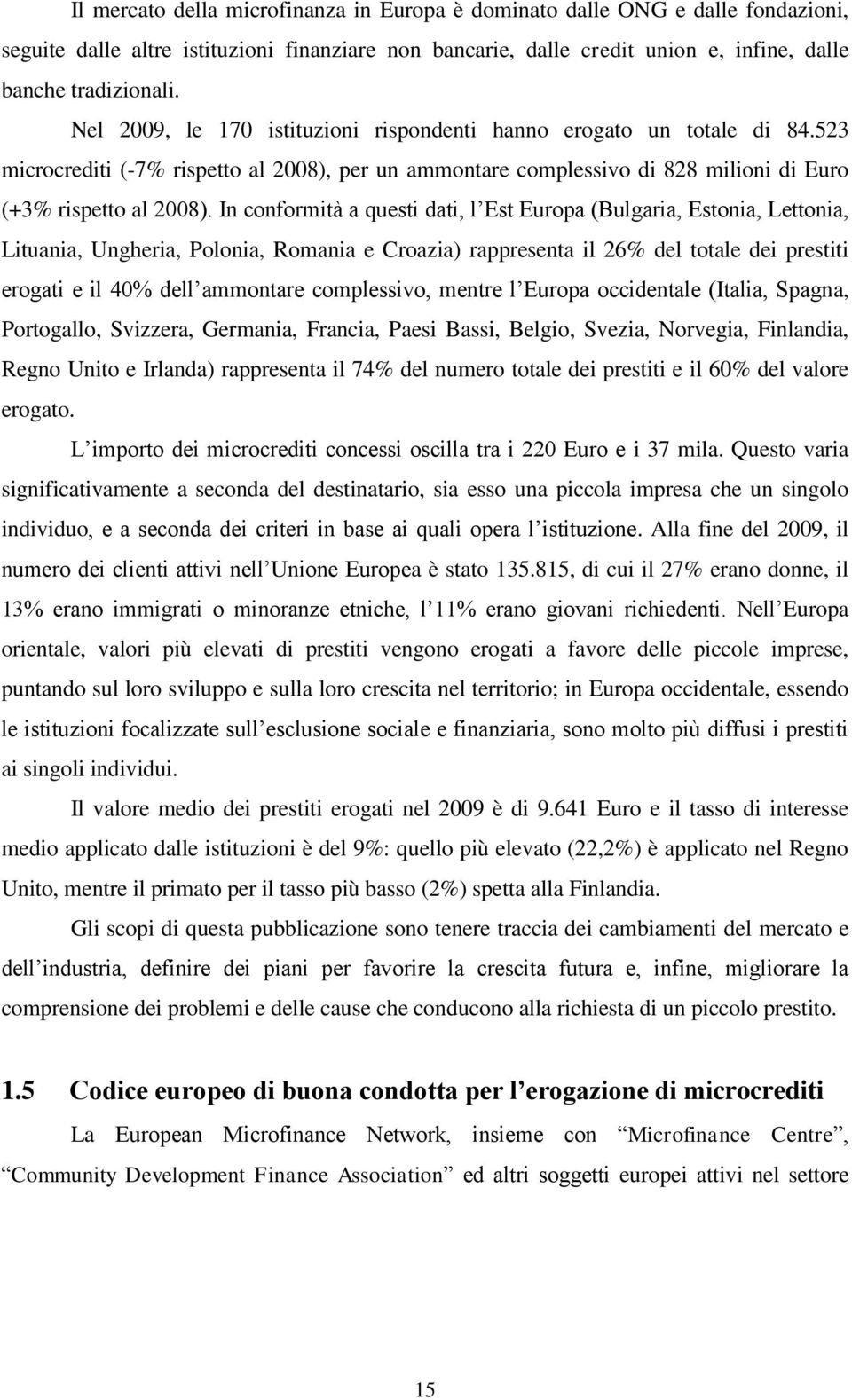 In conformità a questi dati, l Est Europa (Bulgaria, Estonia, Lettonia, Lituania, Ungheria, Polonia, Romania e Croazia) rappresenta il 26% del totale dei prestiti erogati e il 40% dell ammontare