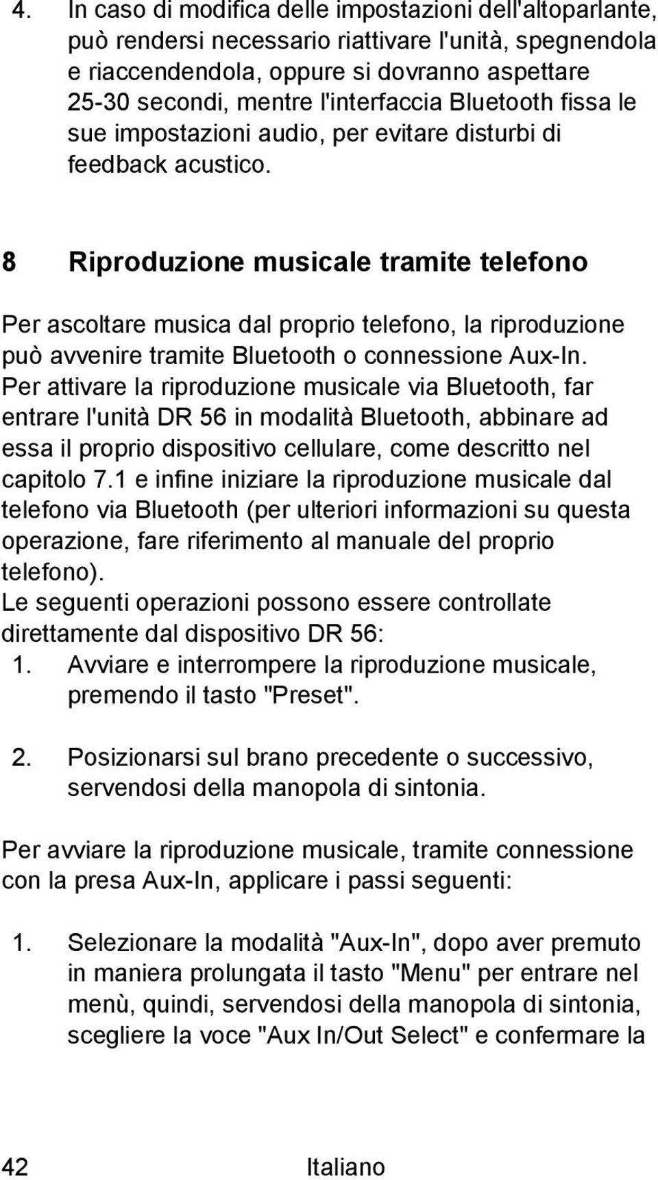 8 Riproduzione musicale tramite telefono Per ascoltare musica dal proprio telefono, la riproduzione può avvenire tramite Bluetooth o connessione Aux-In.