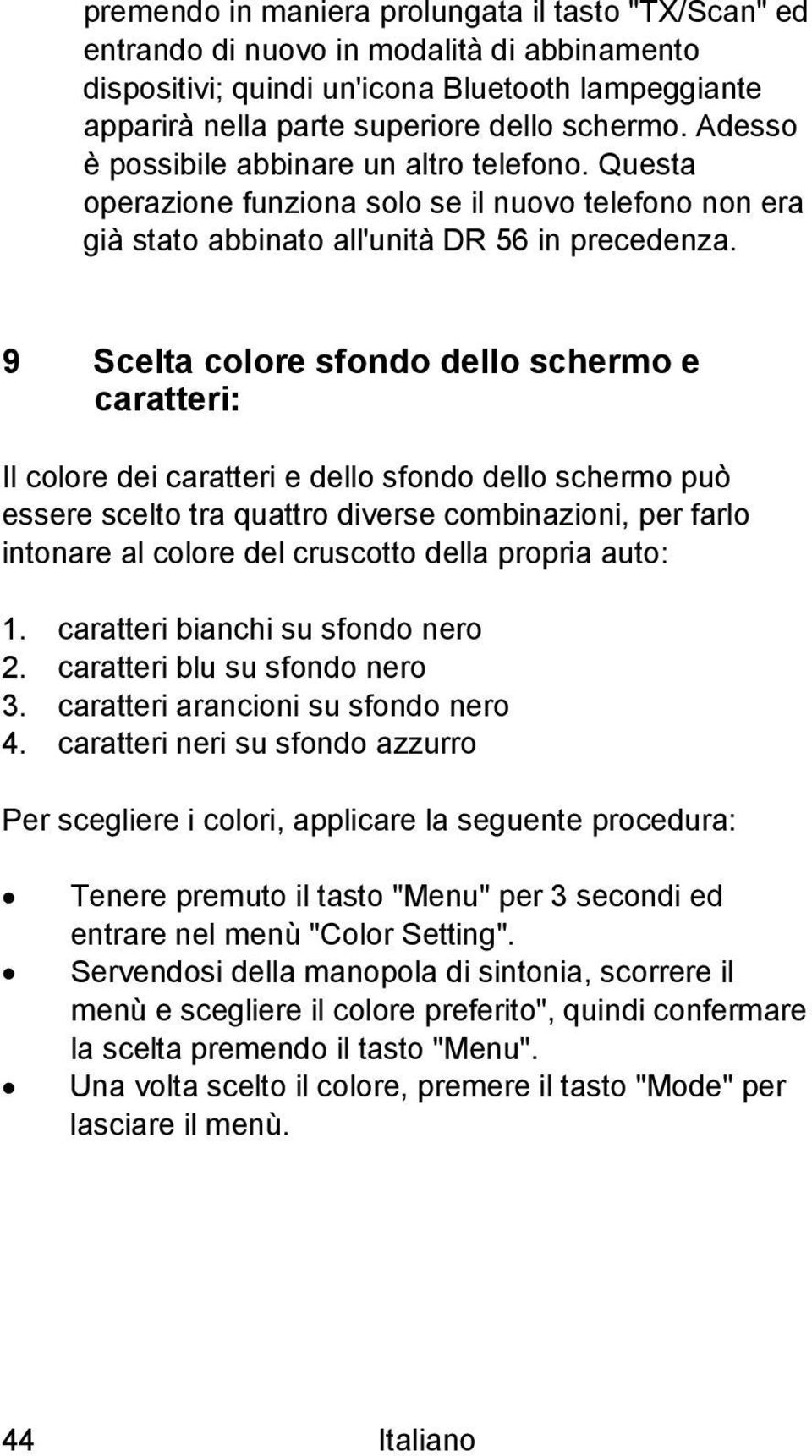 9 Scelta colore sfondo dello schermo e caratteri: Il colore dei caratteri e dello sfondo dello schermo può essere scelto tra quattro diverse combinazioni, per farlo intonare al colore del cruscotto