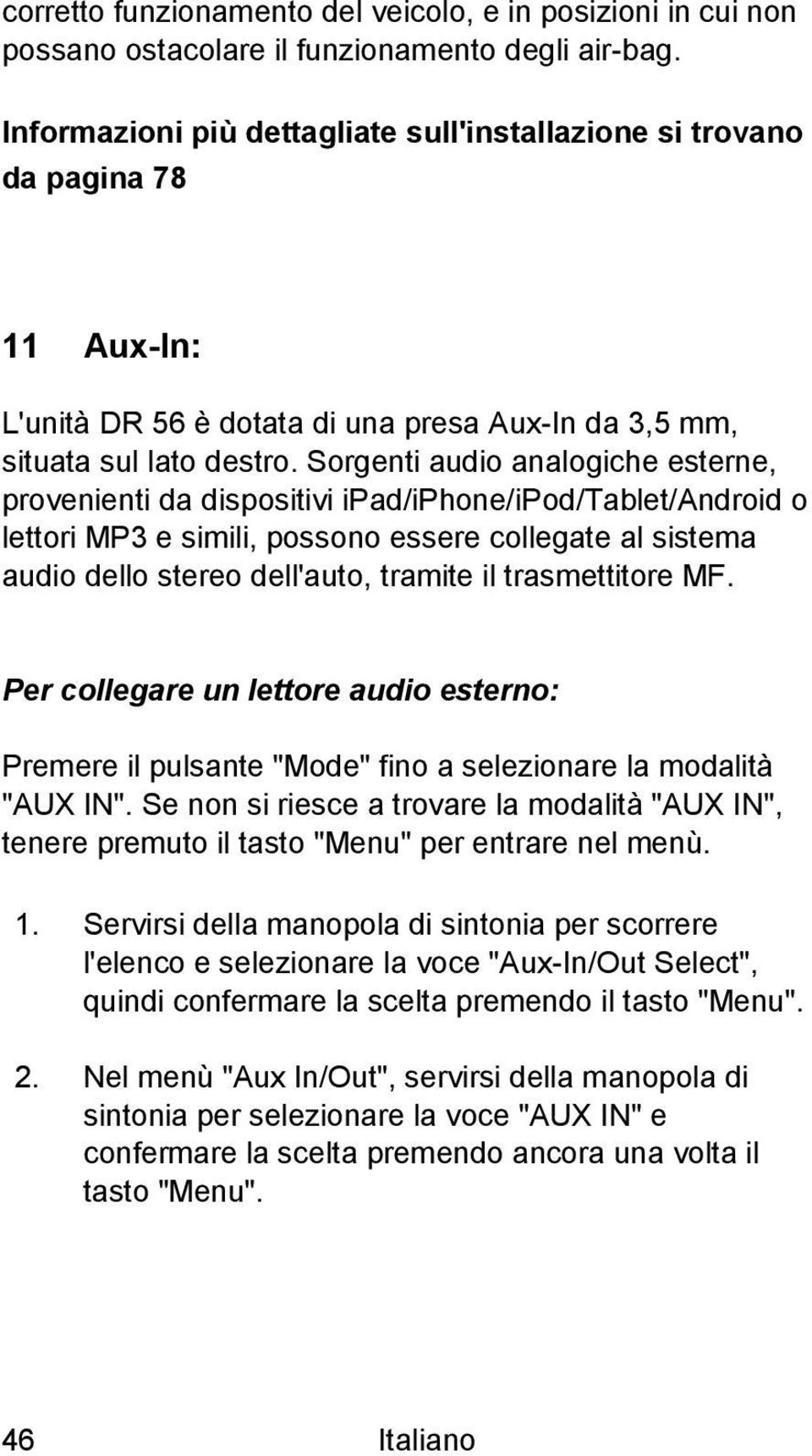 Sorgenti audio analogiche esterne, provenienti da dispositivi ipad/iphone/ipod/tablet/android o lettori MP3 e simili, possono essere collegate al sistema audio dello stereo dell'auto, tramite il