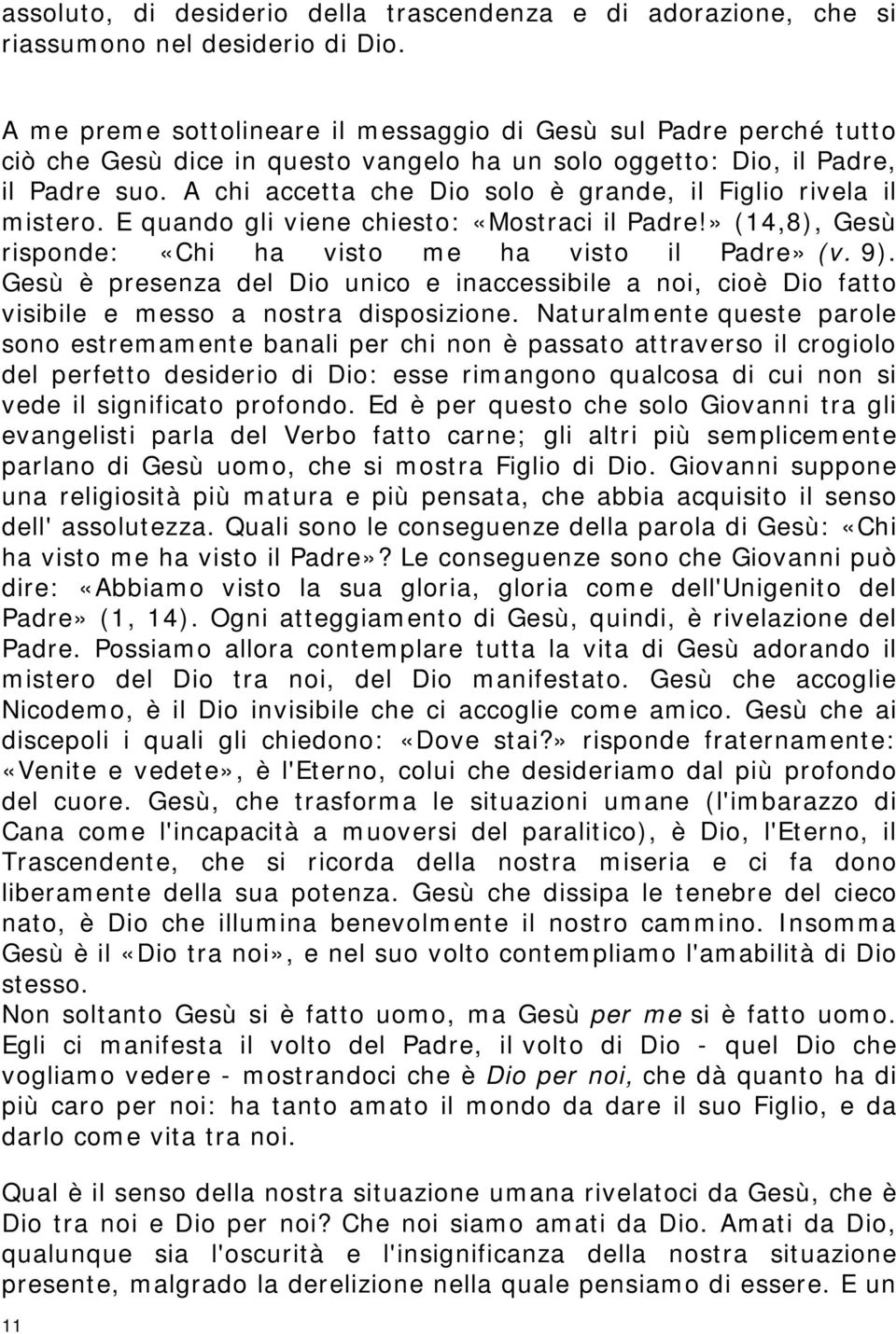 A chi accetta che Dio solo è grande, il Figlio rivela il mistero. E quando gli viene chiesto: «Mostraci il Padre!» (14,8), Gesù risponde: «Chi ha visto me ha visto il Padre» (v. 9).