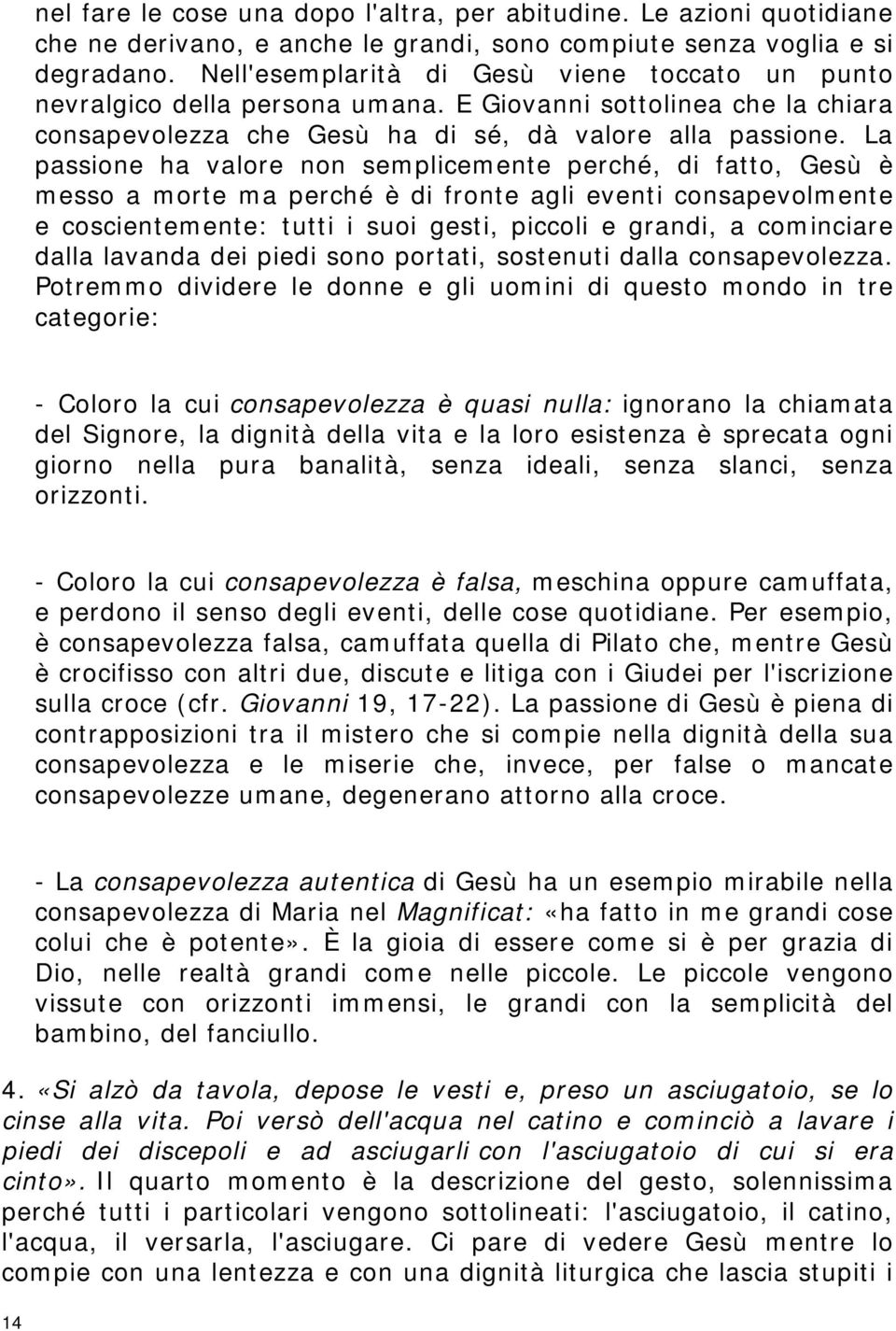 La passione ha valore non semplicemente perché, di fatto, Gesù è messo a morte ma perché è di fronte agli eventi consapevolmente e coscientemente: tutti i suoi gesti, piccoli e grandi, a cominciare