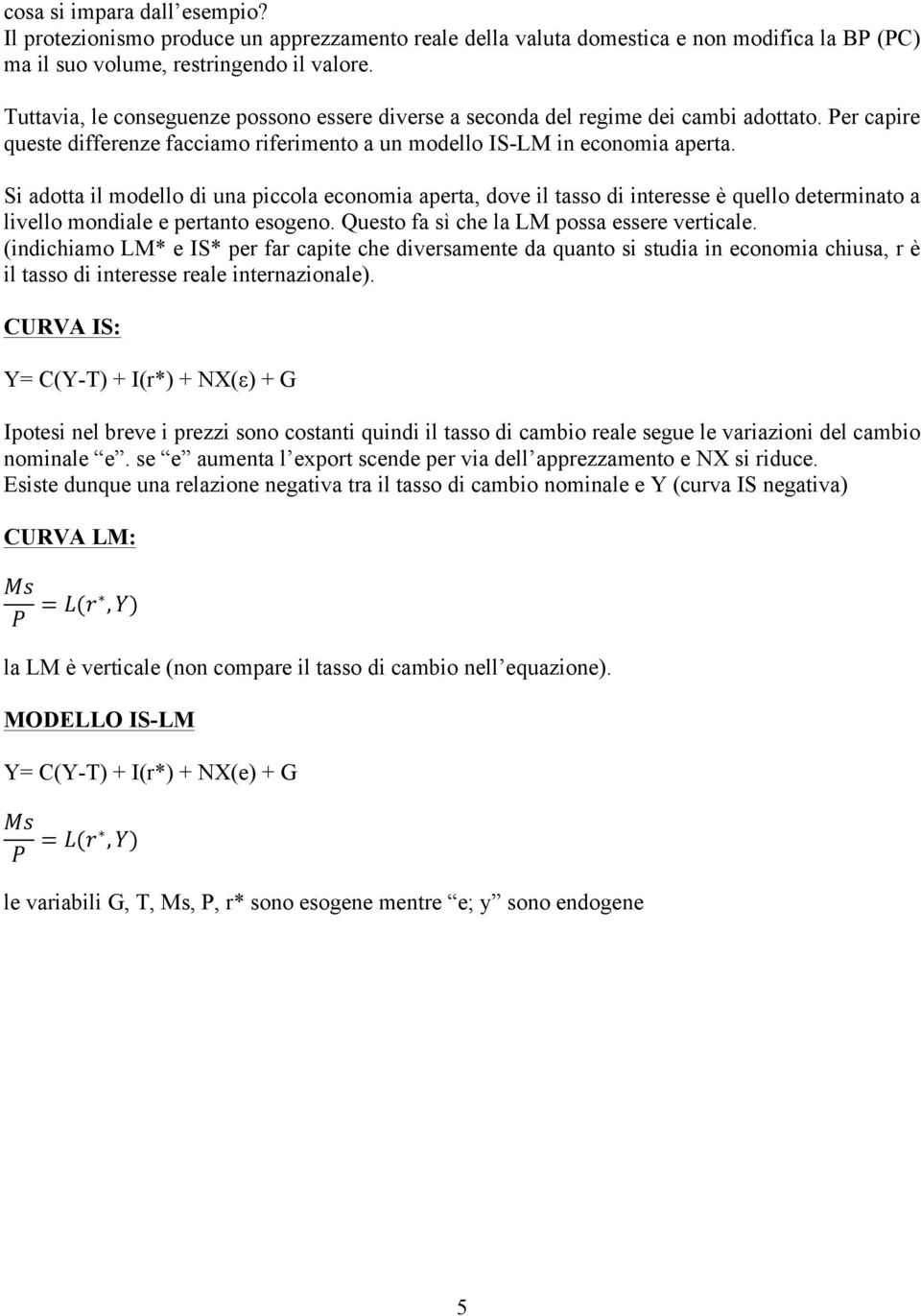 Si adotta il modello di una piccola economia aperta, dove il tasso di interesse è quello determinato a livello mondiale e pertanto esogeno. Questo fa sì che la LM possa essere verticale.