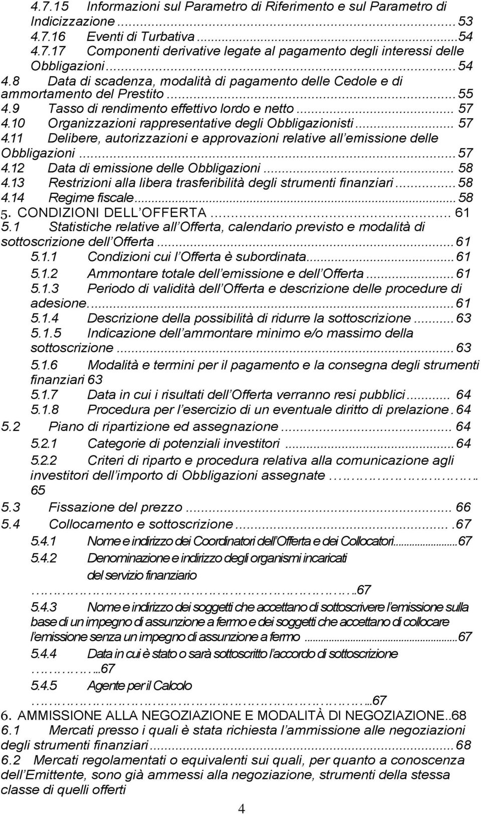 10 Organizzazioni rappresentative degli Obbligazionisti... 57 4.11 Delibere, autorizzazioni e approvazioni relative all emissione delle Obbligazioni... 57 4.12 Data di emissione delle Obbligazioni.