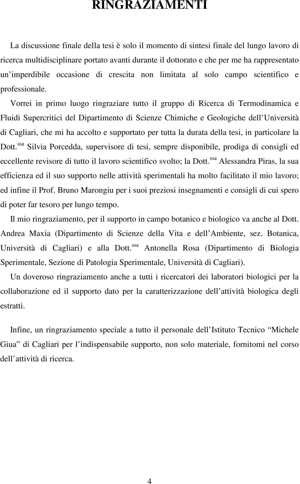 Vorrei in primo luogo ringraziare tutto il gruppo di Ricerca di Termodinamica e Fluidi Supercritici del Dipartimento di Scienze Chimiche e Geologiche dell Università di Cagliari, che mi ha accolto e