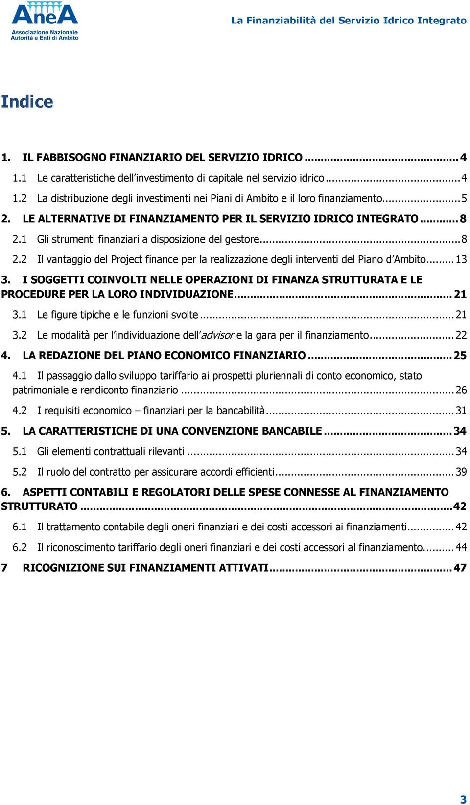 .. 13 3. I SOGGETTI COINVOLTI NELLE OPERAZIONI DI FINANZA STRUTTURATA E LE PROCEDURE PER LA LORO INDIVIDUAZIONE... 21 3.1 Le figure tipiche e le funzioni svolte... 21 3.2 Le modalità per l individuazione dell advisor e la gara per il finanziamento.