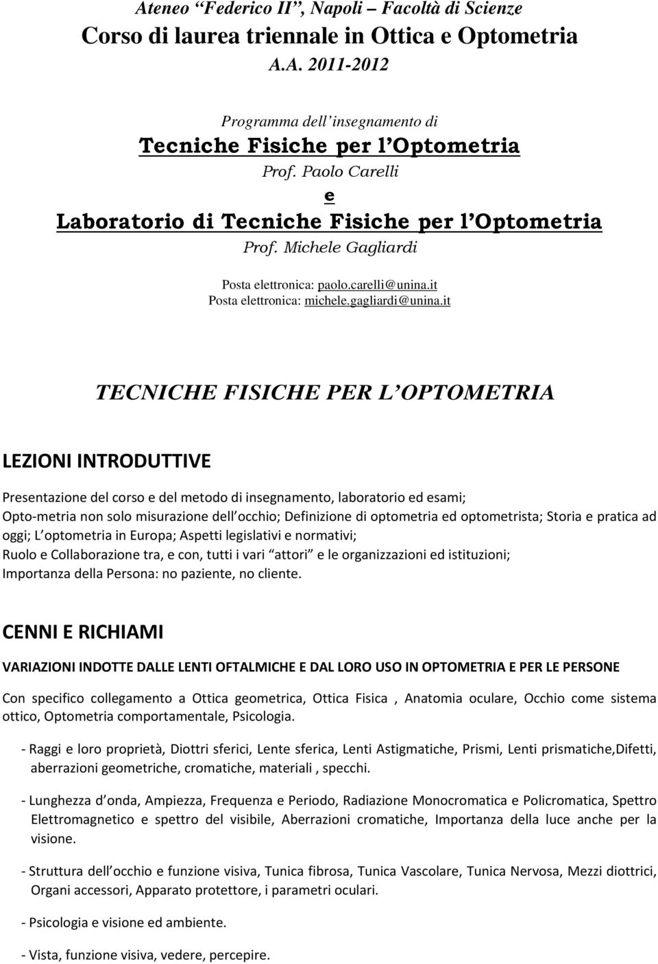 it TECNICHE FISICHE PER L OPTOMETRIA LEZIONI INTRODUTTIVE Presentazione del corso e del metodo di insegnamento, laboratorio ed esami; Opto metria non solo misurazione dell occhio; Definizione di