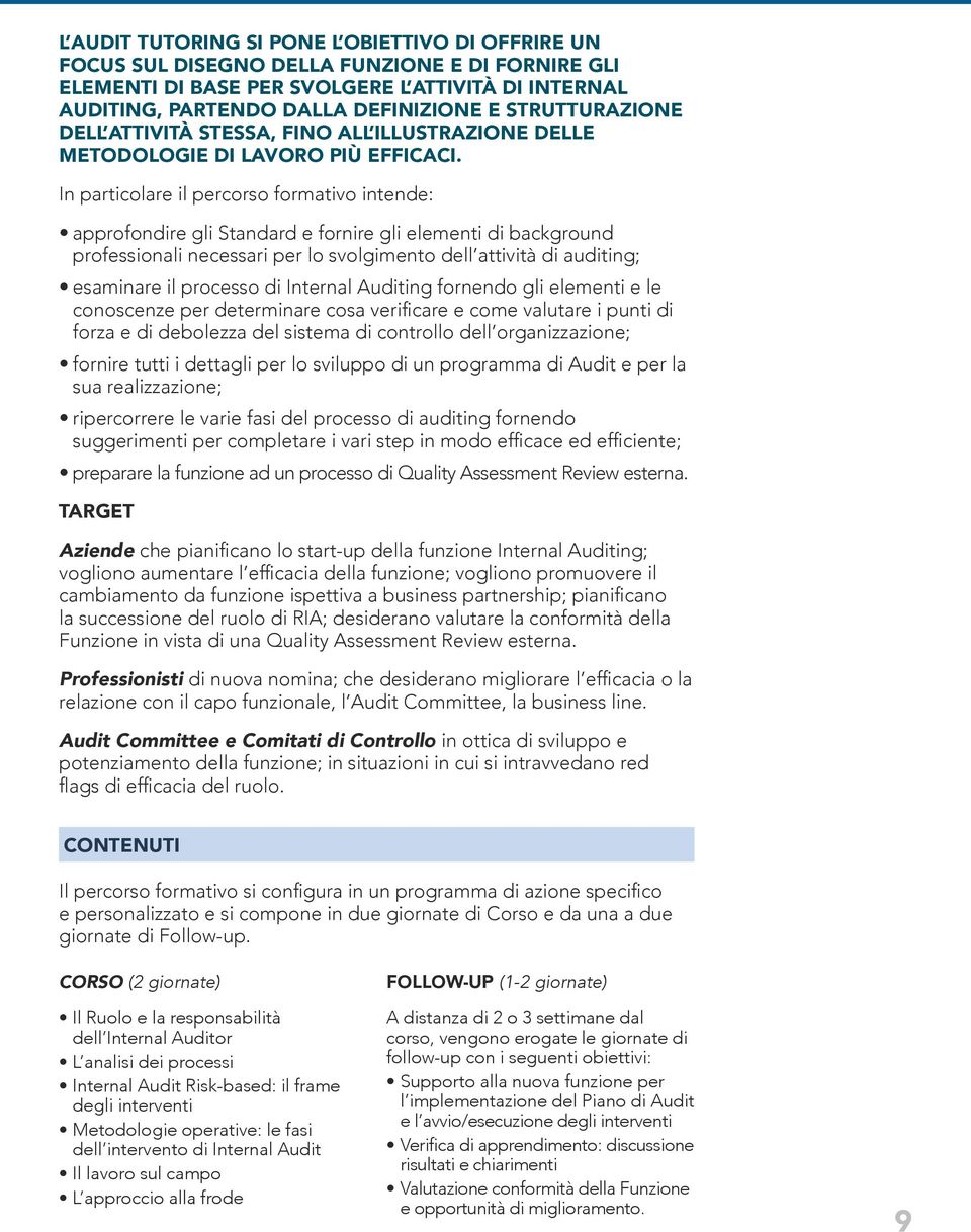 In particolare il percorso formativo intende: approfondire gli Standard e fornire gli elementi di background professionali necessari per lo svolgimento dell attività di auditing; esaminare il