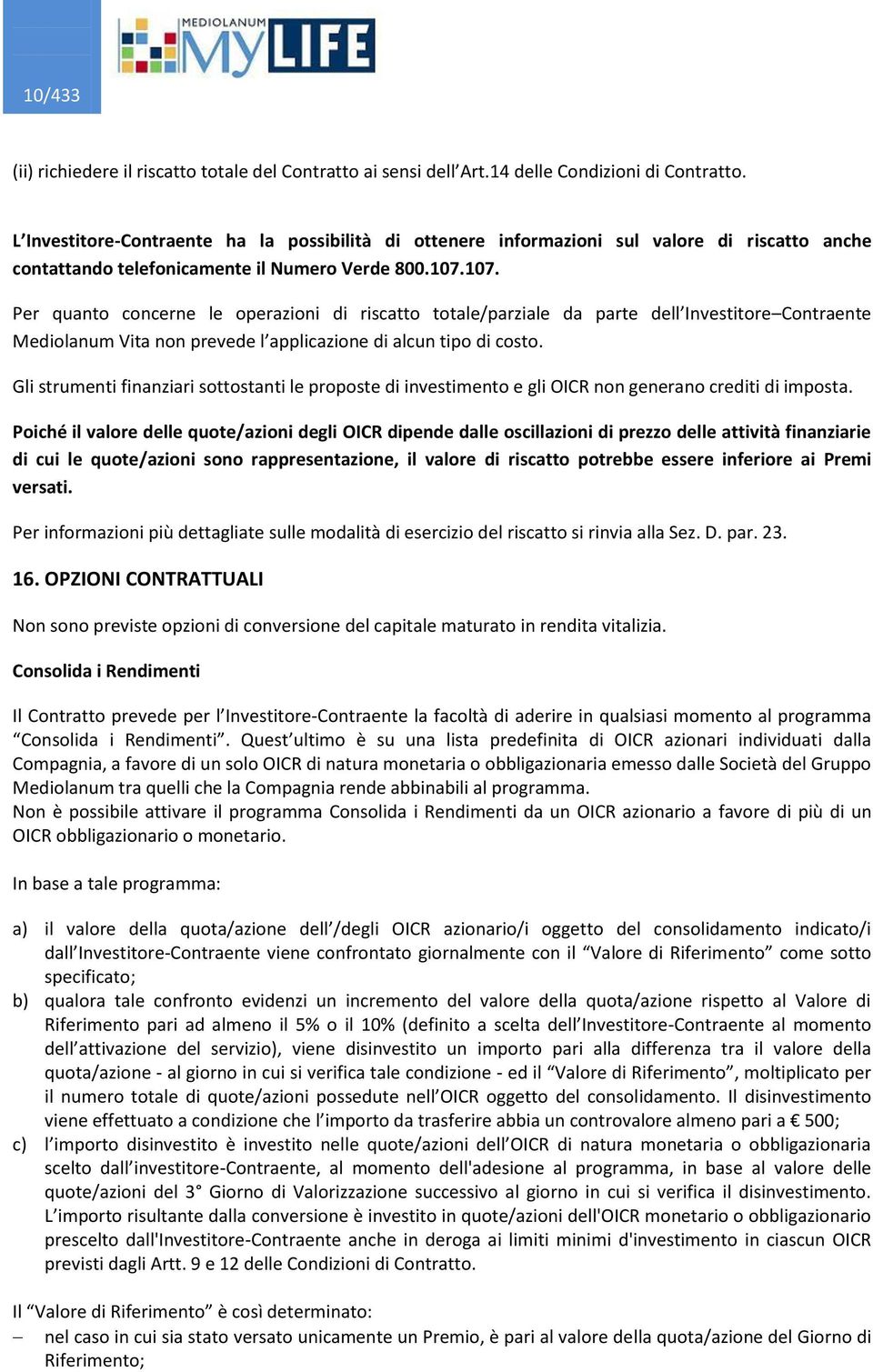 107. Per quanto concerne le operazioni di riscatto totale/parziale da parte dell Investitore Contraente Mediolanum Vita non prevede l applicazione di alcun tipo di costo.