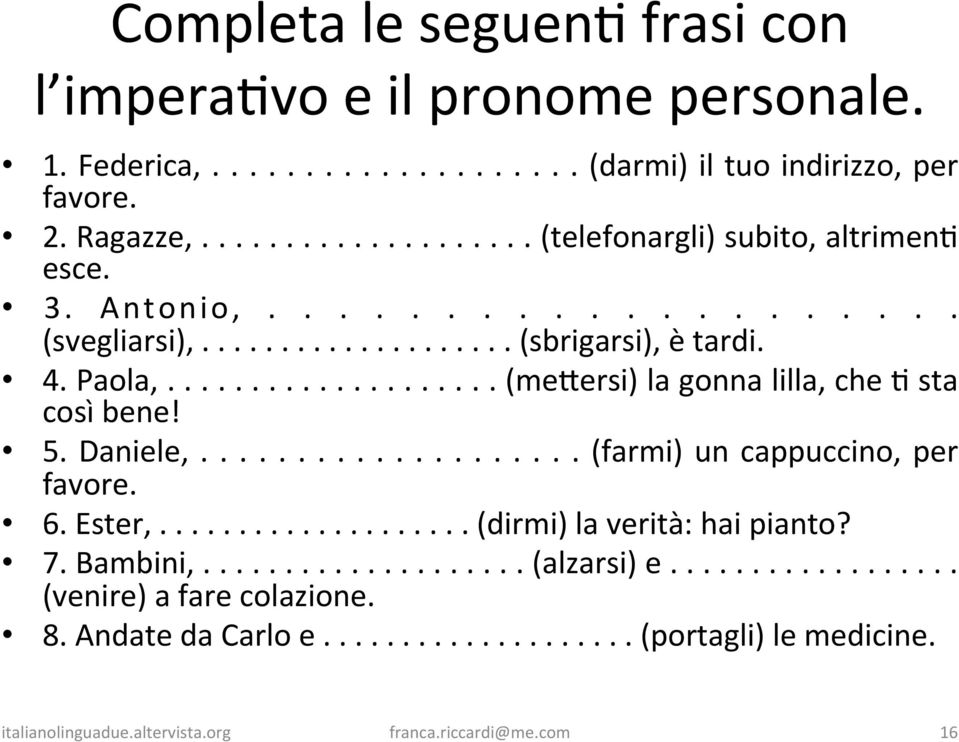 ................... (me<ersi) la gonna lilla, che R sta così bene! 5. Daniele,.................... (farmi) un cappuccino, per favore. 6. Ester,.................... (dirmi) la verità: hai pianto?