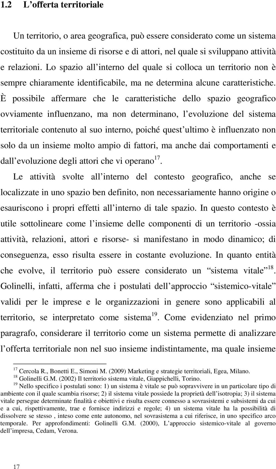 È possibile affermare che le caratteristiche dello spazio geografico ovviamente influenzano, ma non determinano, l evoluzione del sistema territoriale contenuto al suo interno, poiché quest ultimo è