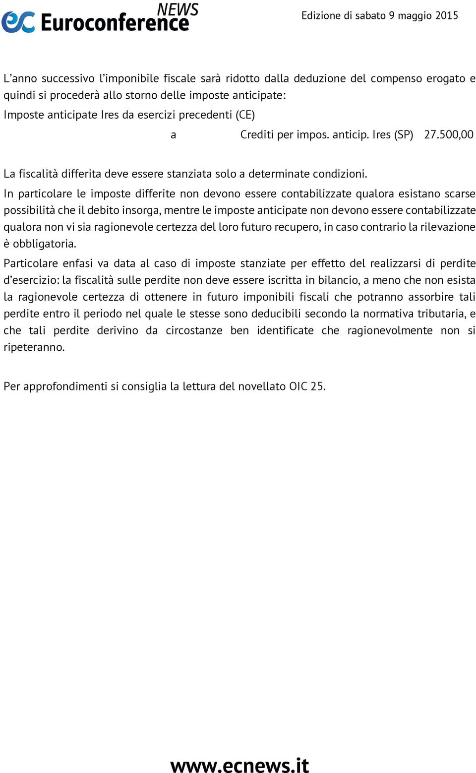 In particolare le imposte differite non devono essere contabilizzate qualora esistano scarse possibilità che il debito insorga, mentre le imposte anticipate non devono essere contabilizzate qualora