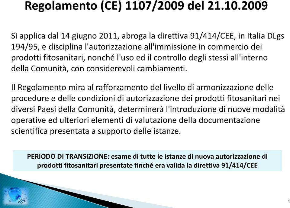 2009 Si applica dal 14 giugno 2011, abroga la direttiva 91/414/CEE, in Italia DLgs 194/95, e disciplina l'autorizzazione all'immissione in commercio dei prodotti fitosanitari, nonché l'uso ed il