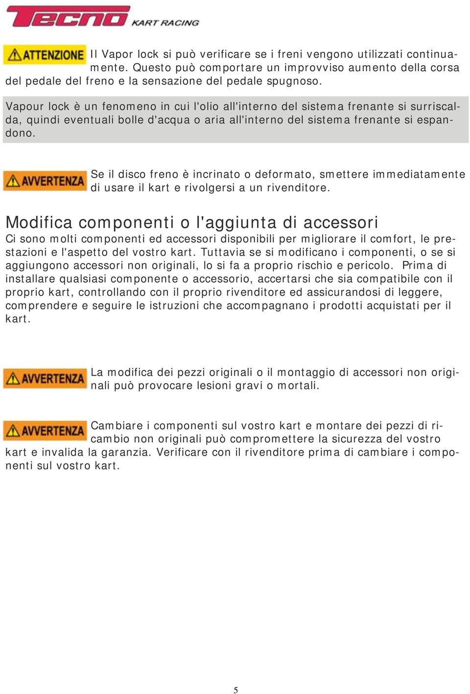 Se il disco freno è incrinato o deformato, smettere immediatamente di usare il kart e rivolgersi a un rivenditore.