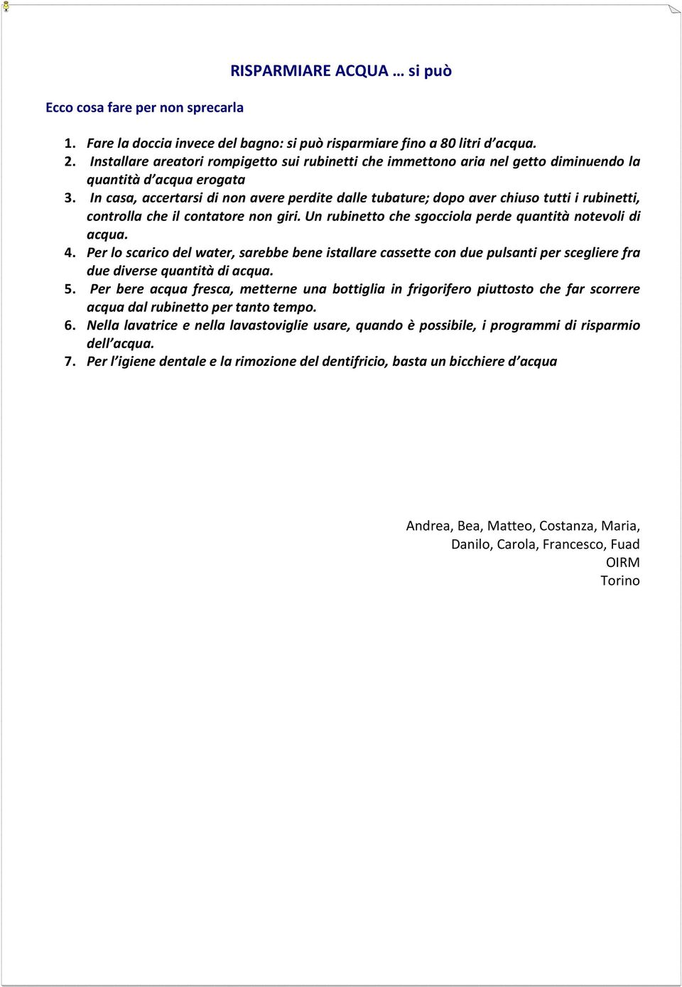 In casa, accertarsi di non avere perdite dalle tubature; dopo aver chiuso tutti i rubinetti, controlla che il contatore non giri. Un rubinetto che sgocciola perde quantità notevoli di acqua. 4.