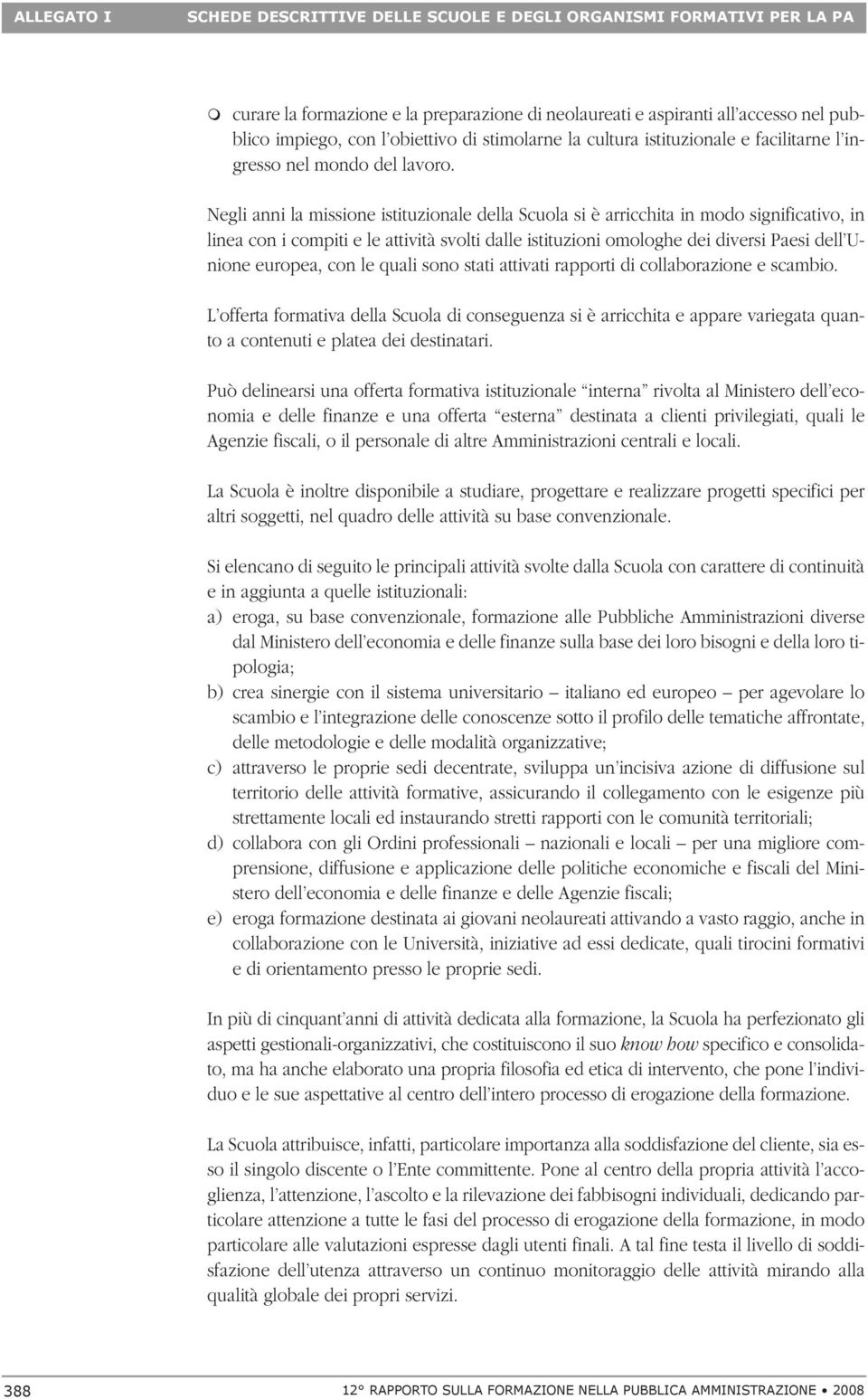 Negli anni la missione istituzionale della Scuola si è arricchita in modo significativo, in linea con i compiti e le attività svolti dalle istituzioni omologhe dei diversi Paesi dell Unione europea,