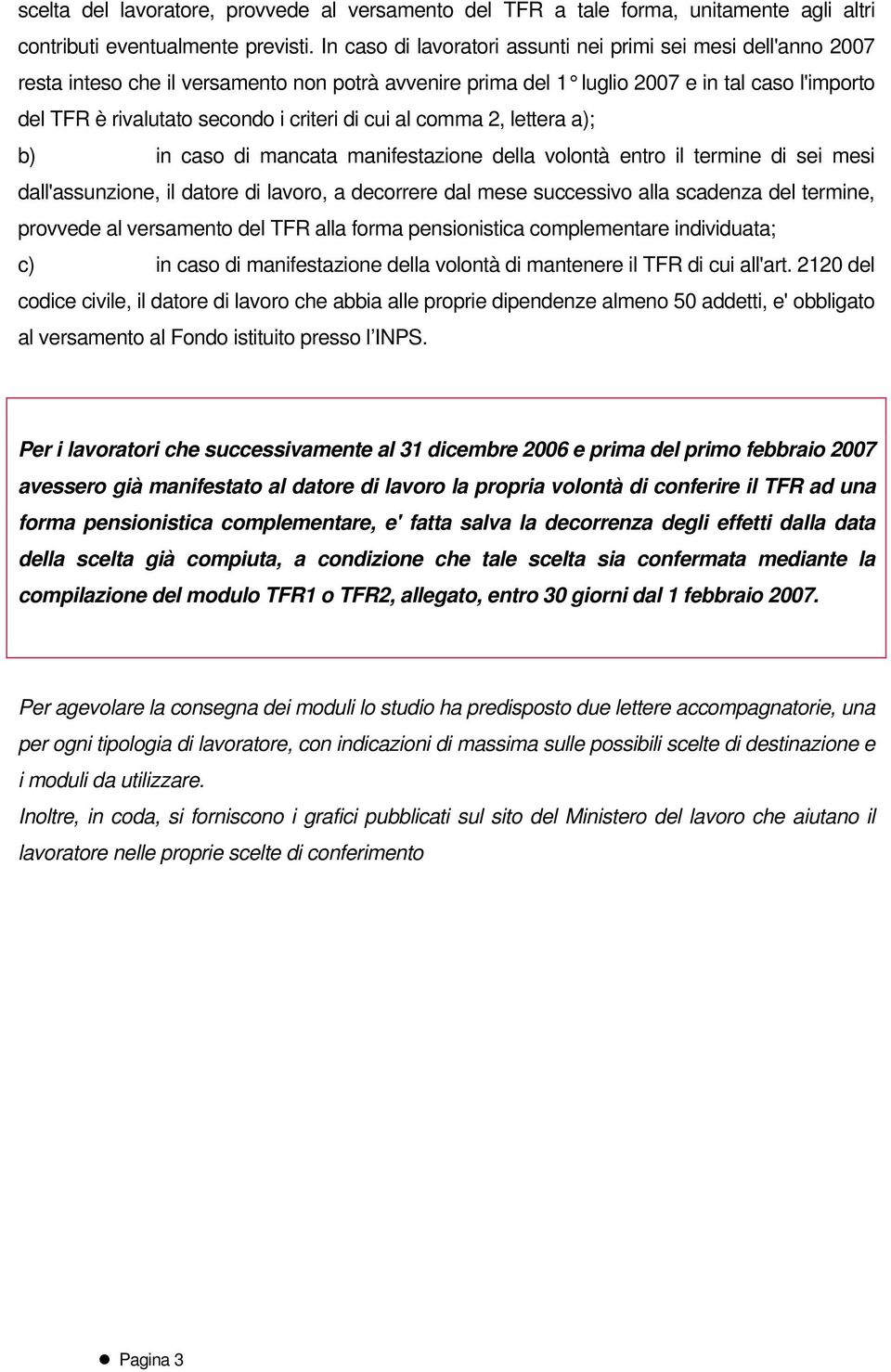 criteri di cui al comma 2, lettera a); b) in caso di mancata manifestazione della volontà entro il termine di sei mesi dall'assunzione, il datore di lavoro, a decorrere dal mese successivo alla