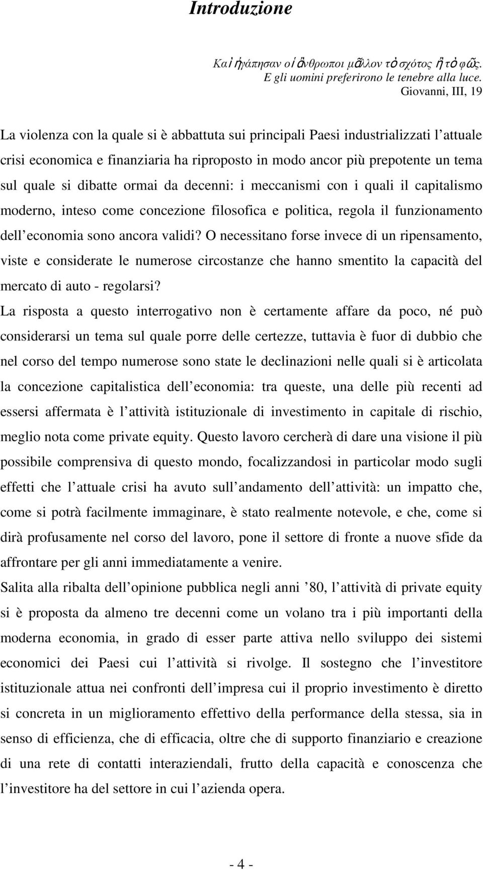 dibatte ormai da decenni: i meccanismi con i quali il capitalismo moderno, inteso come concezione filosofica e politica, regola il funzionamento dell economia sono ancora validi?