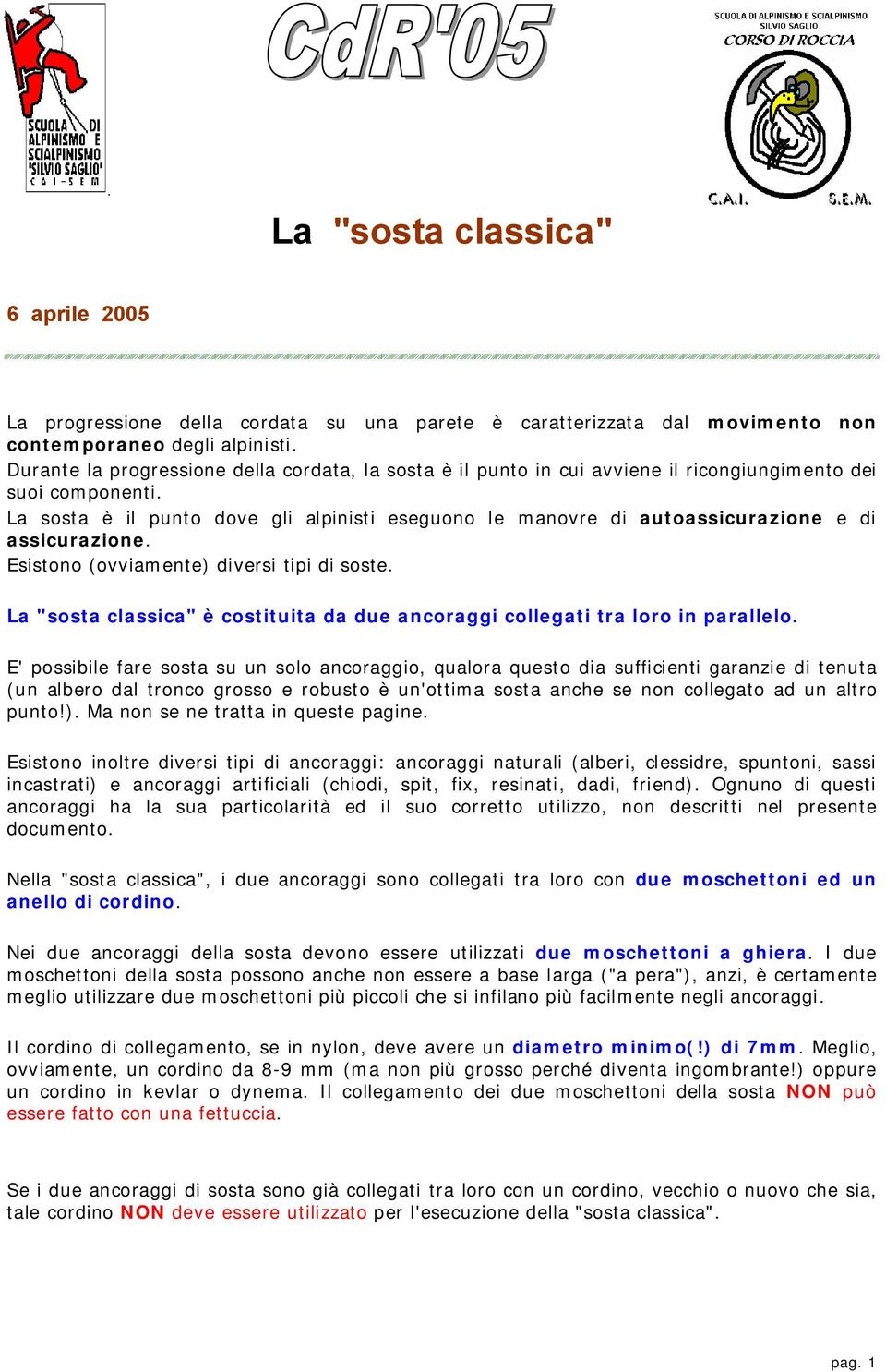 La sosta è il punto dove gli alpinisti eseguono le manovre di autoassicurazione e di assicurazione. Esistono (ovviamente) diversi tipi di soste.