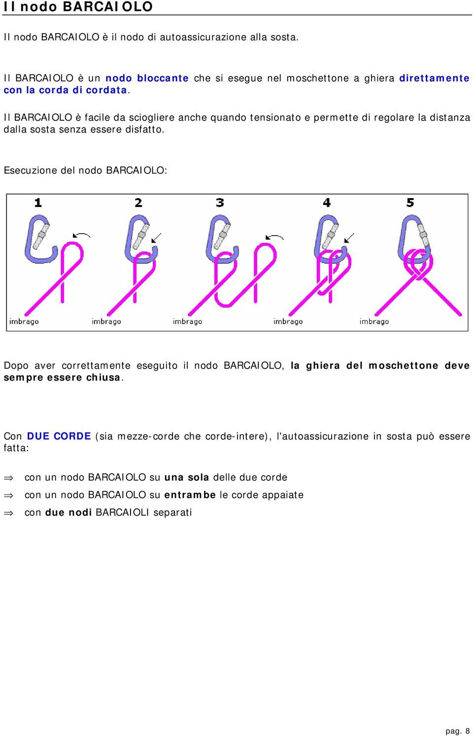 Il BARCAIOLO è facile da sciogliere anche quando tensionato e permette di regolare la distanza dalla sosta senza essere disfatto.