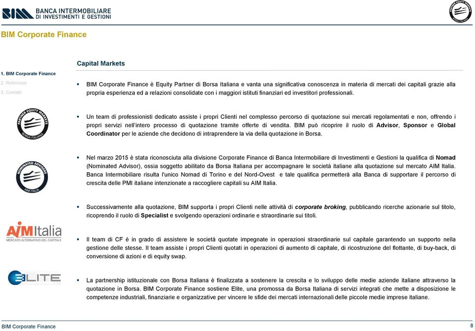 Un team di professionisti dedicato assiste i propri Clienti nel complesso percorso di quotazione sui mercati regolamentati e non, offrendo i propri servizi nell intero processo di quotazione tramite