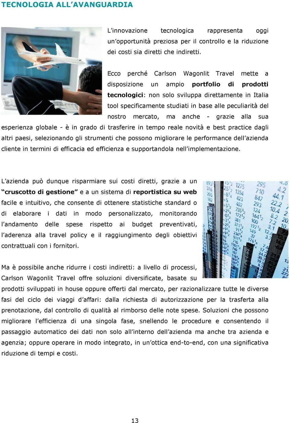 nostro mercato, ma anche - grazie alla sua esperienza globale - è in grado di trasferire in tempo reale novità e best practice dagli altri paesi, selezionando gli strumenti che possono migliorare le