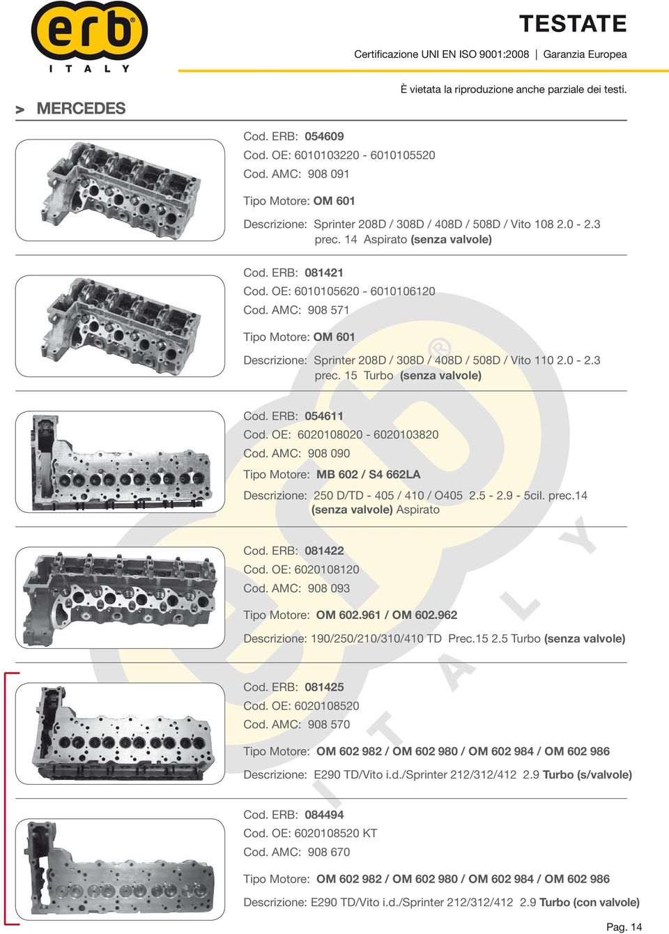 15 Turbo (senza valvole) Cod. ERB: 054611 Cod. OE: 6020108020-6020103820 Cod. AMC: 908 090 Tipo Motore: MB 602 / S4 662LA Descrizione: 250 D/TD - 405 / 410 / O405 2.5-2.9-5cil. prec.