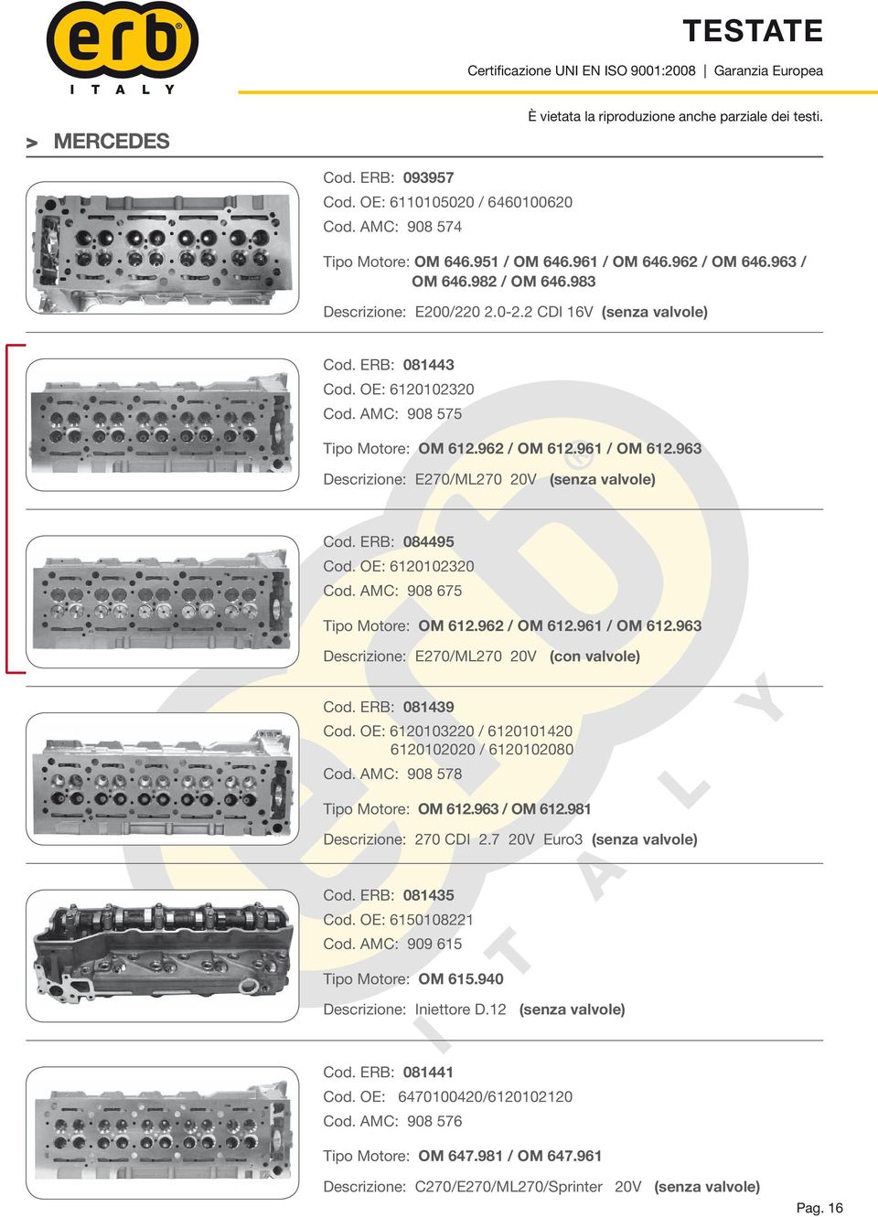 OE: 6120102320 Cod. AMC: 908 675 Tipo Motore: OM 612.962 / OM 612.961 / OM 612.963 Descrizione: E270/ML270 20V (con valvole) Cod. ERB: 081439 Cod.