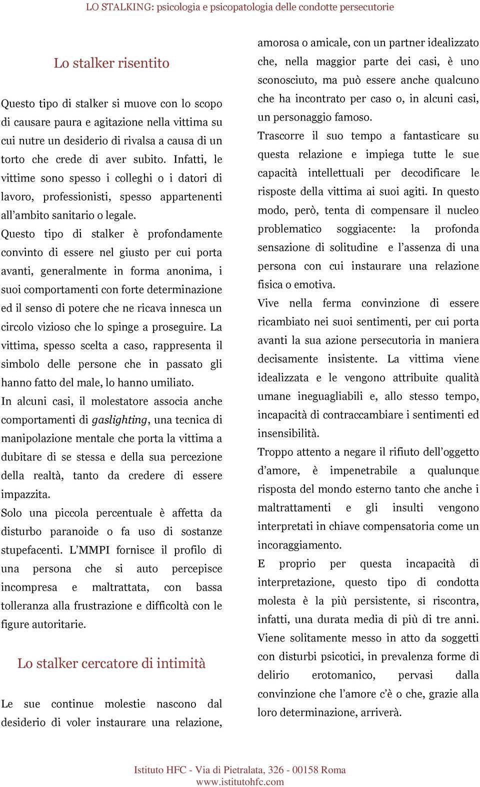 Questo tipo di stalker è profondamente convinto di essere nel giusto per cui porta avanti, generalmente in forma anonima, i suoi comportamenti con forte determinazione ed il senso di potere che ne