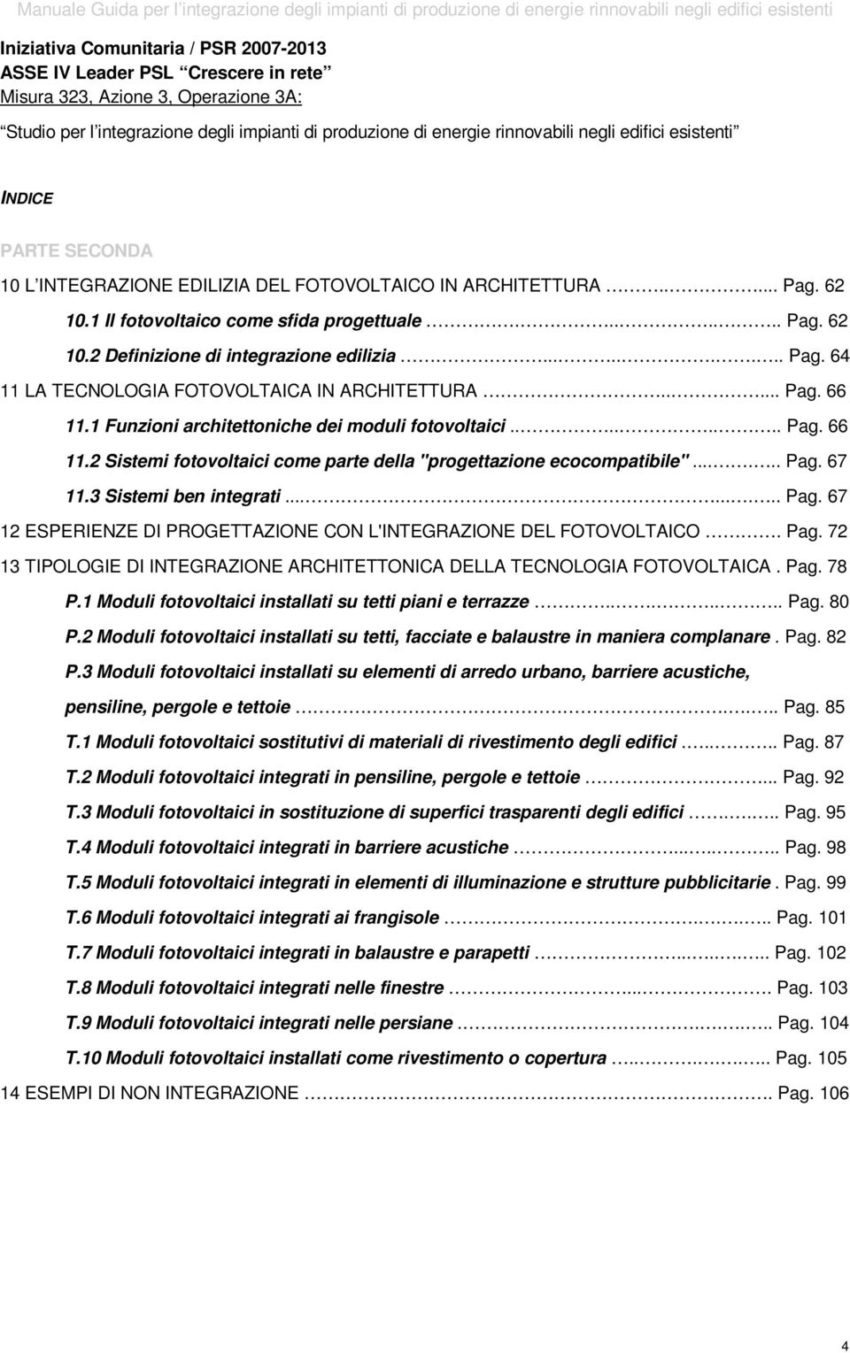 ........ Pag. 64 11 LA TECNOLOGIA FOTOVOLTAICA IN ARCHITETTURA..... Pag. 66 11.1 Funzioni architettoniche dei moduli fotovoltaici........ Pag. 66 11.2 Sistemi fotovoltaici come parte della "progettazione ecocompatibile".