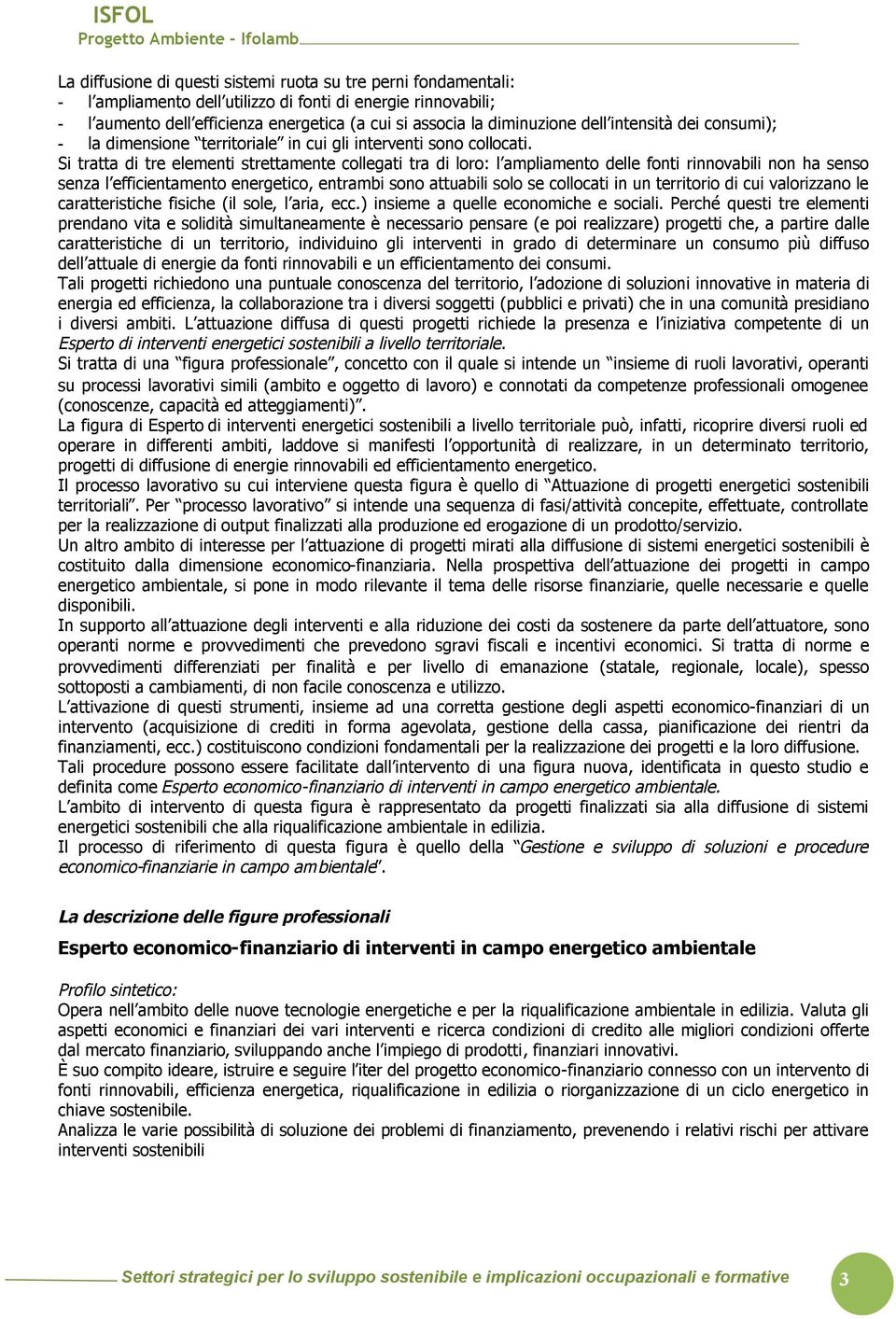 Si tratta di tre elementi strettamente collegati tra di loro: l ampliamento delle fonti rinnovabili non ha senso senza l efficientamento energetico, entrambi sono attuabili solo se collocati in un