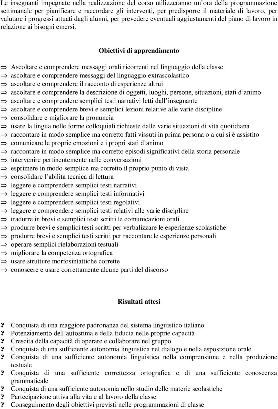 Obiettivi di apprendimento Ascoltare e comprendere messaggi orali ricorrenti nel linguaggio della classe ascoltare e comprendere messaggi del linguaggio extrascolastico ascoltare e comprendere il