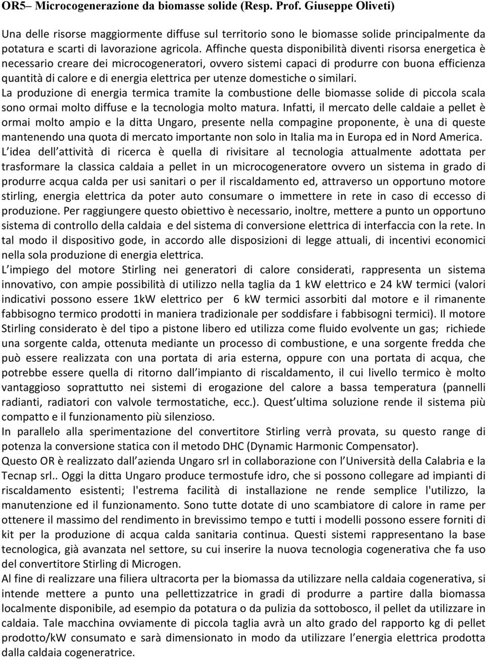 Affinche questa disponibilità diventi risorsa energetica è necessario creare dei microcogeneratori, ovvero sistemi capaci di produrre con buona efficienza quantità di calore e di energia elettrica