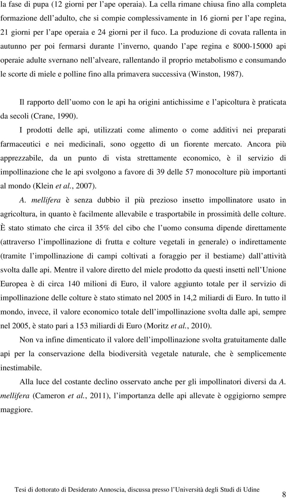 La produzione di covata rallenta in autunno per poi fermarsi durante l inverno, quando l ape regina e 8000-15000 api operaie adulte svernano nell alveare, rallentando il proprio metabolismo e