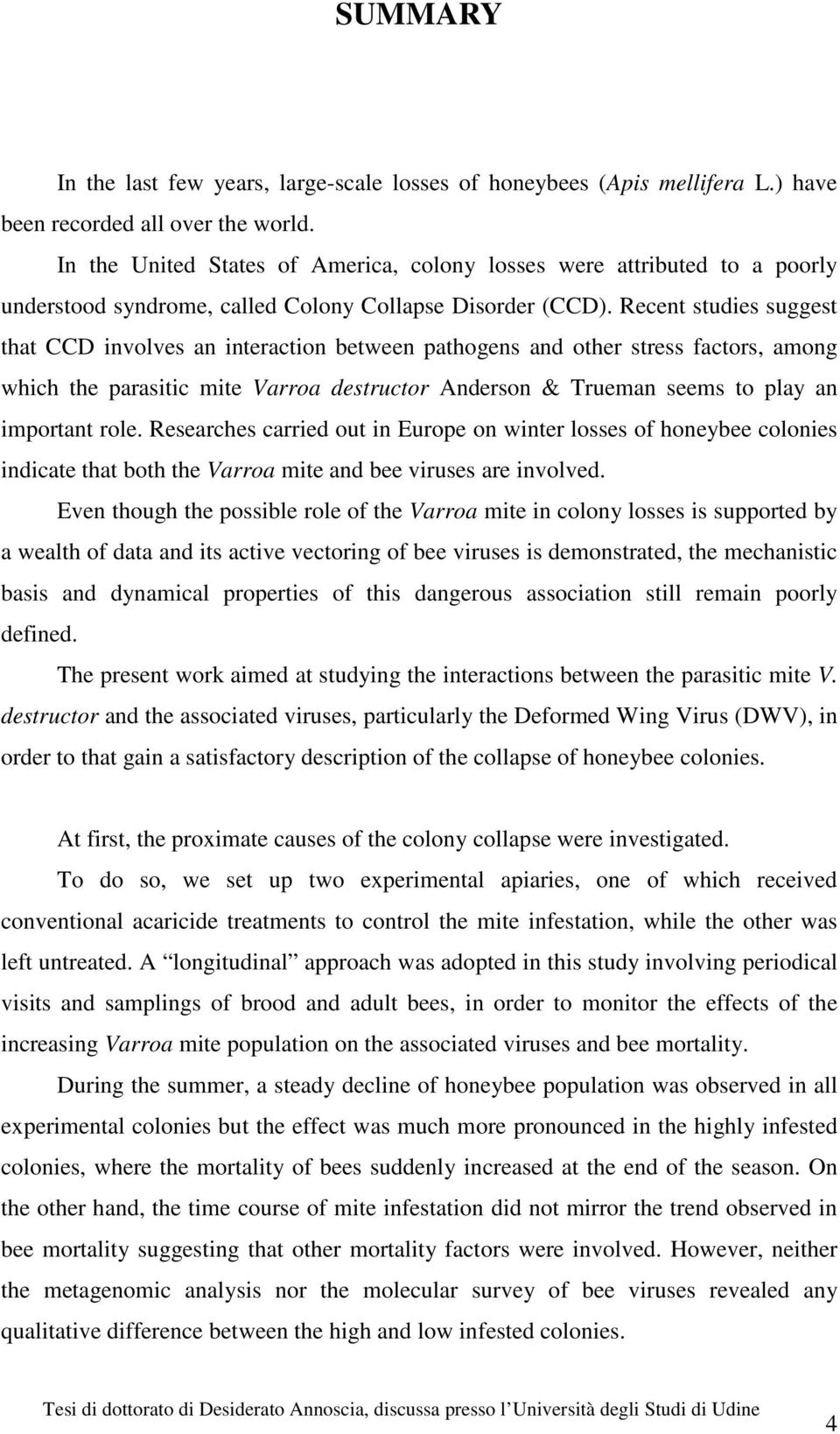 Recent studies suggest that CCD involves an interaction between pathogens and other stress factors, among which the parasitic mite Varroa destructor Anderson & Trueman seems to play an important role.