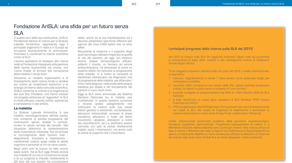 L azione quotidiana di sostegno alla ricerca vede la Fondazione impegnata nella gestione delle risorse economiche ed umane, con l unica finalità di arrivare alla conoscenza della malattia in tempi