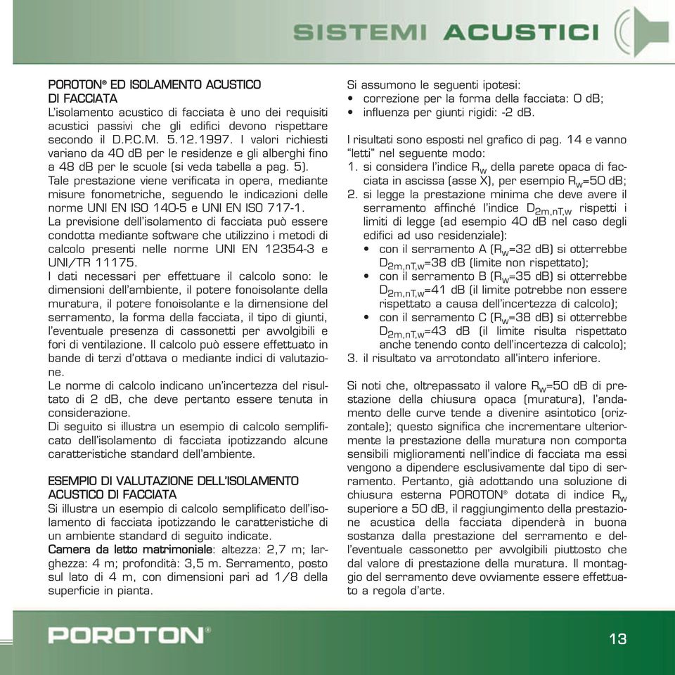 Tale prestazione viene verificata in opera, mediante misure fonometriche, seguendo le indicazioni delle norme UNI EN ISO 140-5 e UNI EN ISO 717-1.