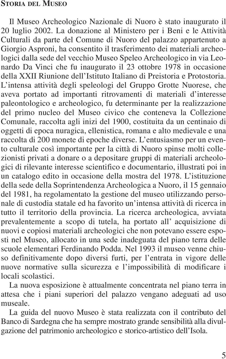 sede del vecchio Museo Speleo Archeologico in via Leonardo Da Vinci che fu inaugurato il 23 ottobre 1978 in occasione della XXII Riunione dell Istituto Italiano di Preistoria e Protostoria.