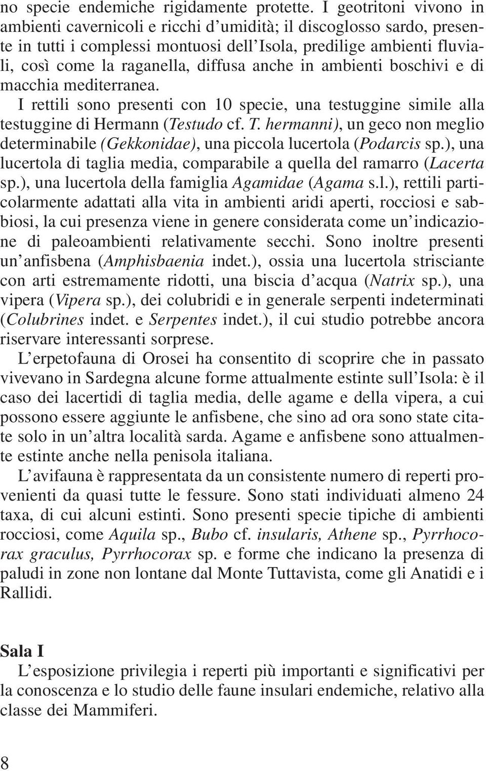 anche in ambienti boschivi e di macchia mediterranea. I rettili sono presenti con 10 specie, una testuggine simile alla testuggine di Hermann (Testudo cf. T.