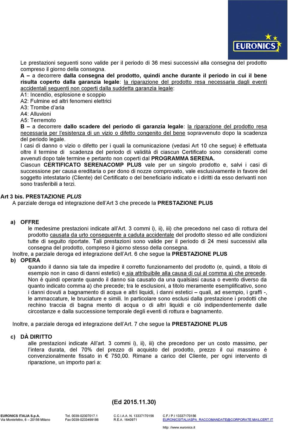 seguenti non coperti dalla suddetta garanzia legale: A1: Incendio, esplosione e scoppio A2: Fulmine ed altri fenomeni elettrici A3: Trombe d aria A4: Alluvioni A5: Terremoto B a decorrere dallo