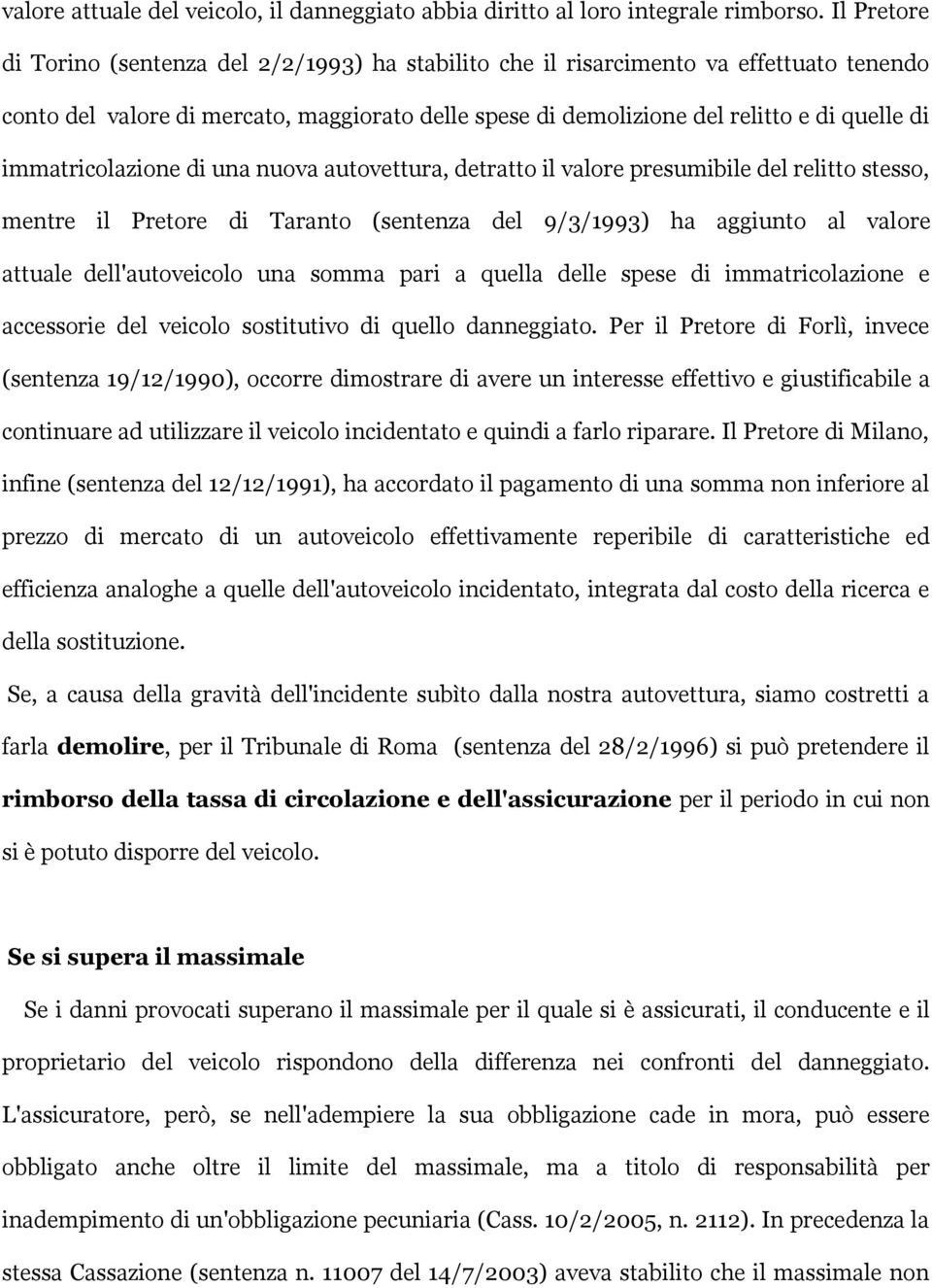 immatricolazione di una nuova autovettura, detratto il valore presumibile del relitto stesso, mentre il Pretore di Taranto (sentenza del 9/3/1993) ha aggiunto al valore attuale dell'autoveicolo una