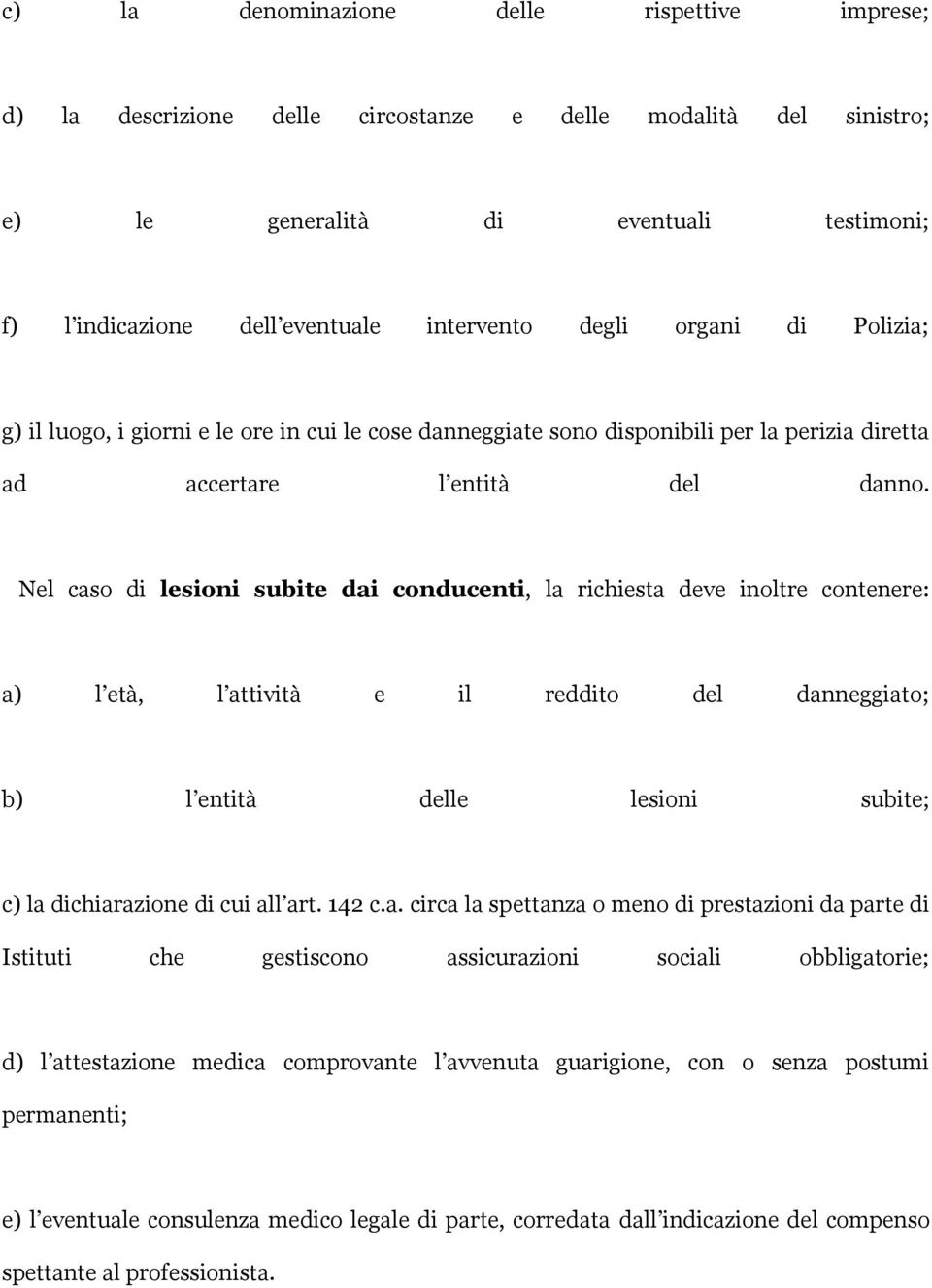 Nel caso di lesioni subite dai conducenti, la richiesta deve inoltre contenere: a) l età, l attività e il reddito del danneggiato; b) l entità delle lesioni subite; c) la dichiarazione di cui all art.