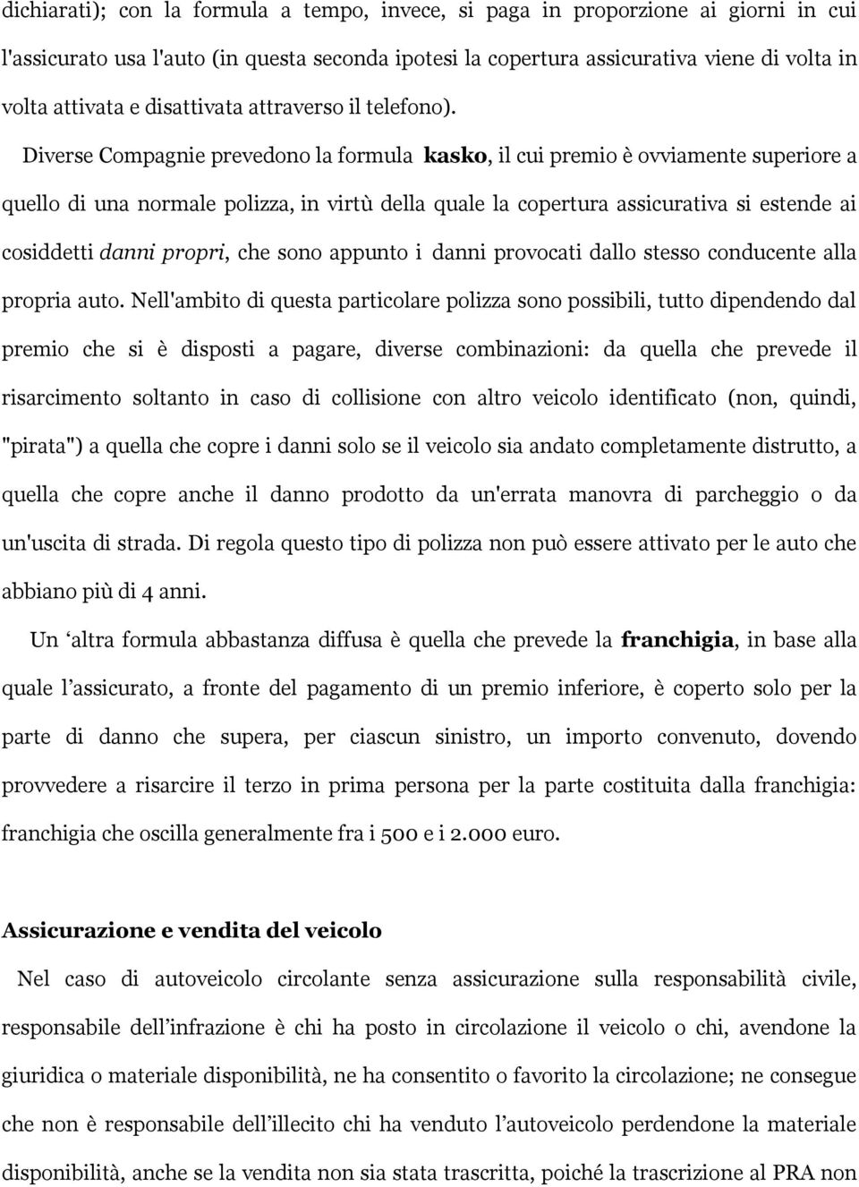 Diverse Compagnie prevedono la formula kasko, il cui premio è ovviamente superiore a quello di una normale polizza, in virtù della quale la copertura assicurativa si estende ai cosiddetti danni