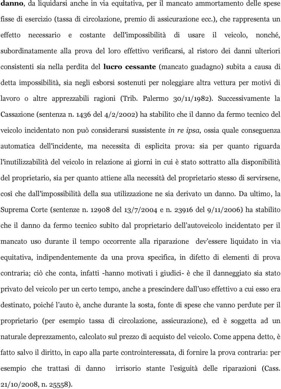 consistenti sia nella perdita del lucro cessante (mancato guadagno) subita a causa di detta impossibilità, sia negli esborsi sostenuti per noleggiare altra vettura per motivi di lavoro o altre