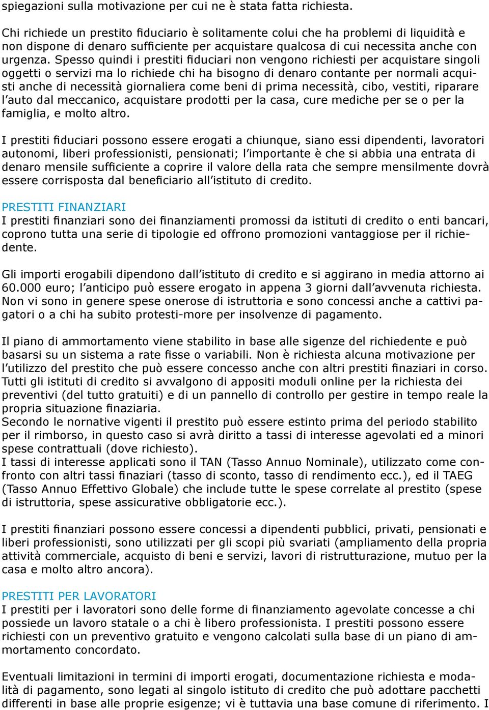 Spesso quindi i prestiti fiduciari non vengono richiesti per acquistare singoli oggetti o servizi ma lo richiede chi ha bisogno di denaro contante per normali acquisti anche di necessità giornaliera