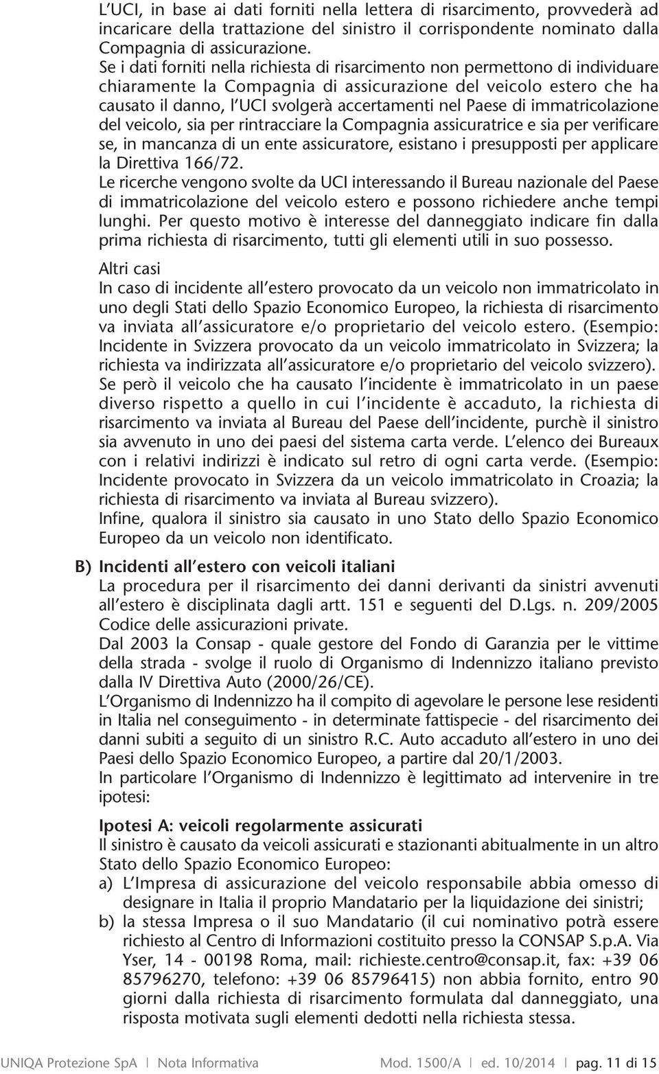 Paese di immatricolazione del veicolo, sia per rintracciare la Compagnia assicuratrice e sia per verificare se, in mancanza di un ente assicuratore, esistano i presupposti per applicare la Direttiva