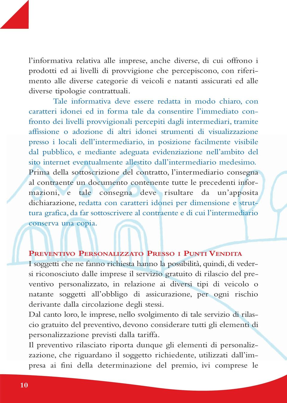 Tale informativa deve essere redatta in modo chiaro, con caratteri idonei ed in forma tale da consentire l immediato confronto dei livelli provvigionali percepiti dagli intermediari, tramite