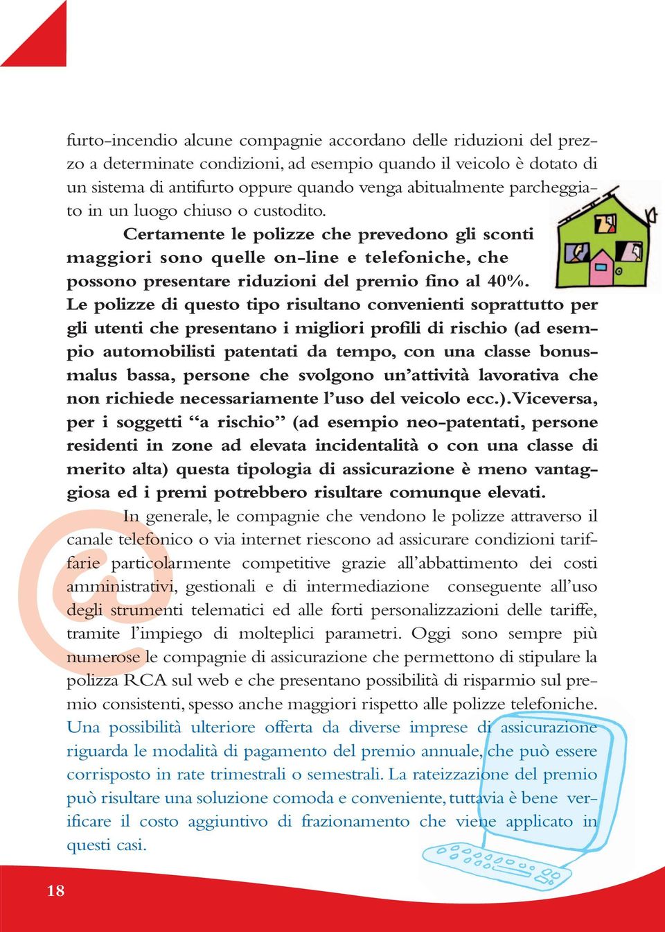 Le polizze di questo tipo risultano convenienti soprattutto per gli utenti che presentano i migliori profili di rischio (ad esempio automobilisti patentati da tempo, con una classe bonusmalus bassa,